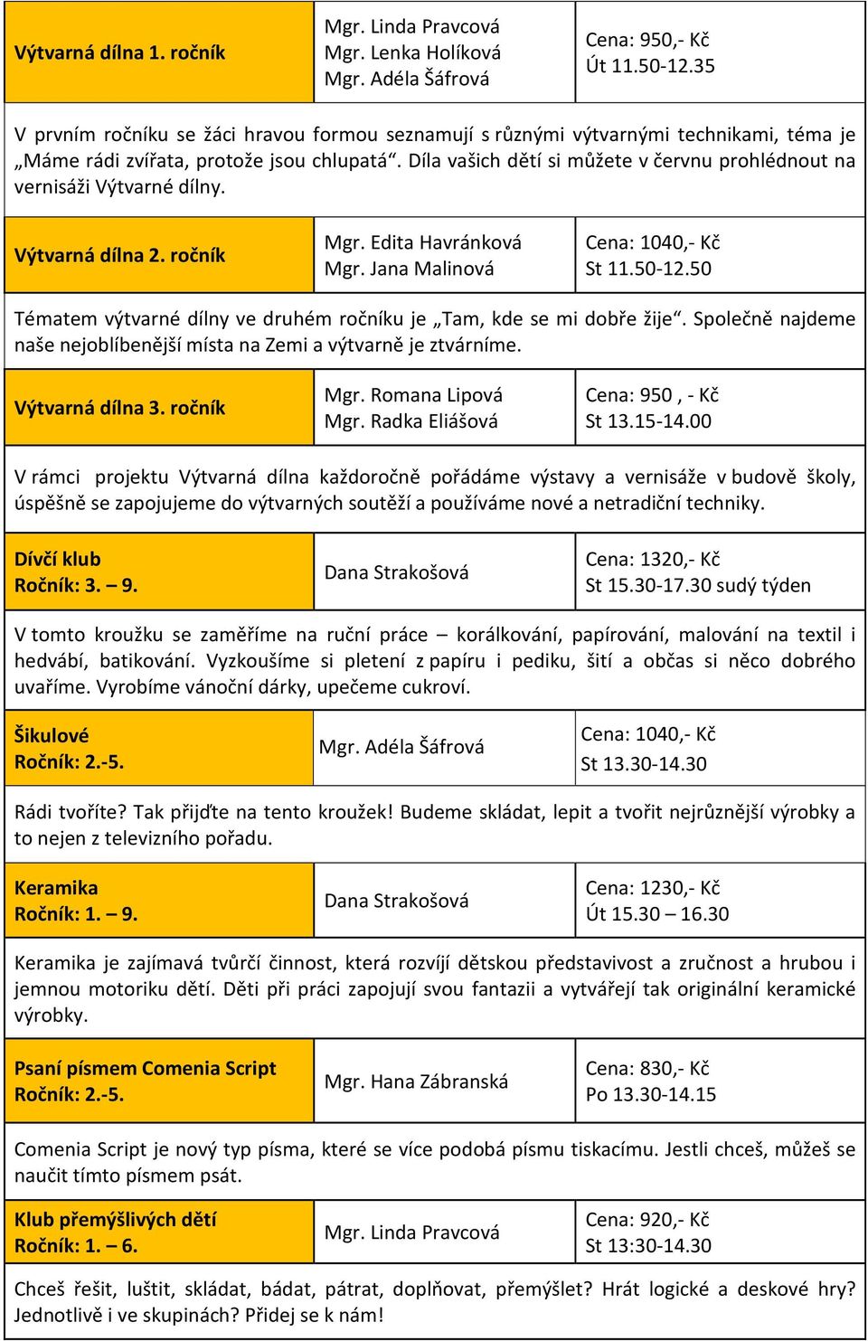 Díla vašich dětí si můžete v červnu prohlédnout na vernisáži Výtvarné dílny. Výtvarná dílna 2. ročník Mgr. Edita Havránková Mgr. Jana Malinová Cena: 1040,- Kč St 11.50-12.