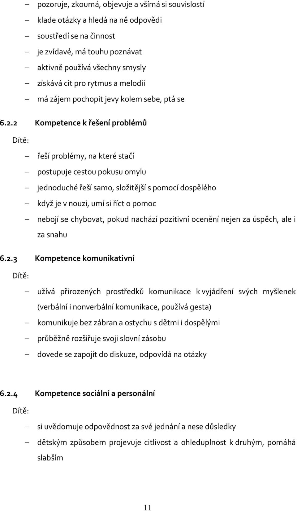 2 Kompetence k řešení problémů Dítě: řeší problémy, na které stačí postupuje cestou pokusu omylu jednoduché řeší samo, složitější s pomocí dospělého když je v nouzi, umí si říct o pomoc nebojí se