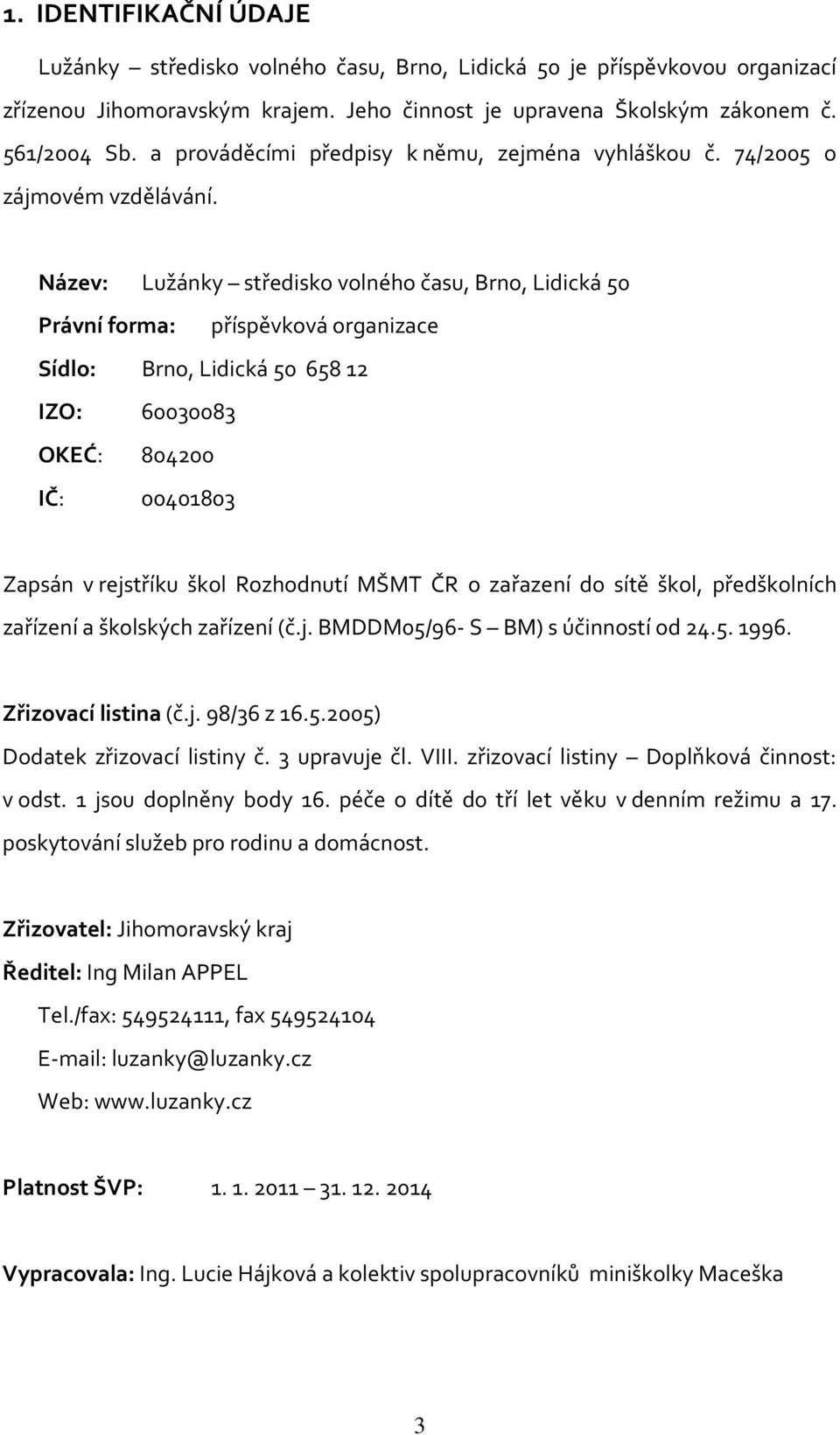 Název: Lužánky středisko volného času, Brno, Lidická 50 Právní forma: příspěvková organizace Sídlo: Brno, Lidická 50 65812 IZO: 60030083 OKEĆ: 804200 IČ: 00401803 Zapsán v rejstříku škol Rozhodnutí