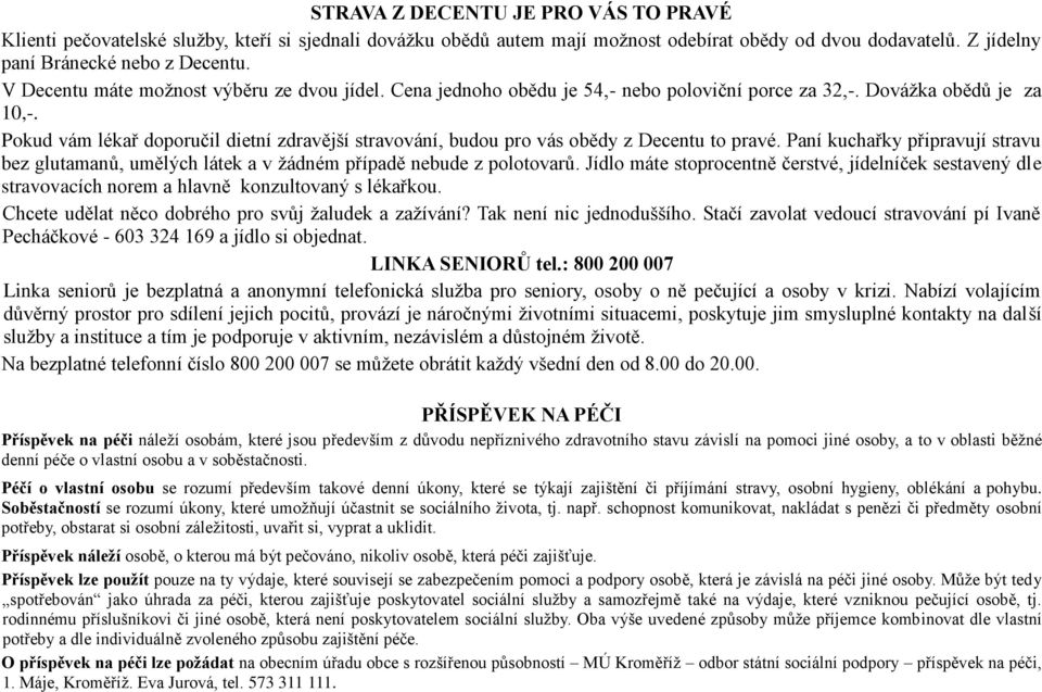 Pokud vám lékař doporučil dietní zdravější stravování, budou pro vás obědy z Decentu to pravé. Paní kuchařky připravují stravu bez glutamanů, umělých látek a v žádném případě nebude z polotovarů.