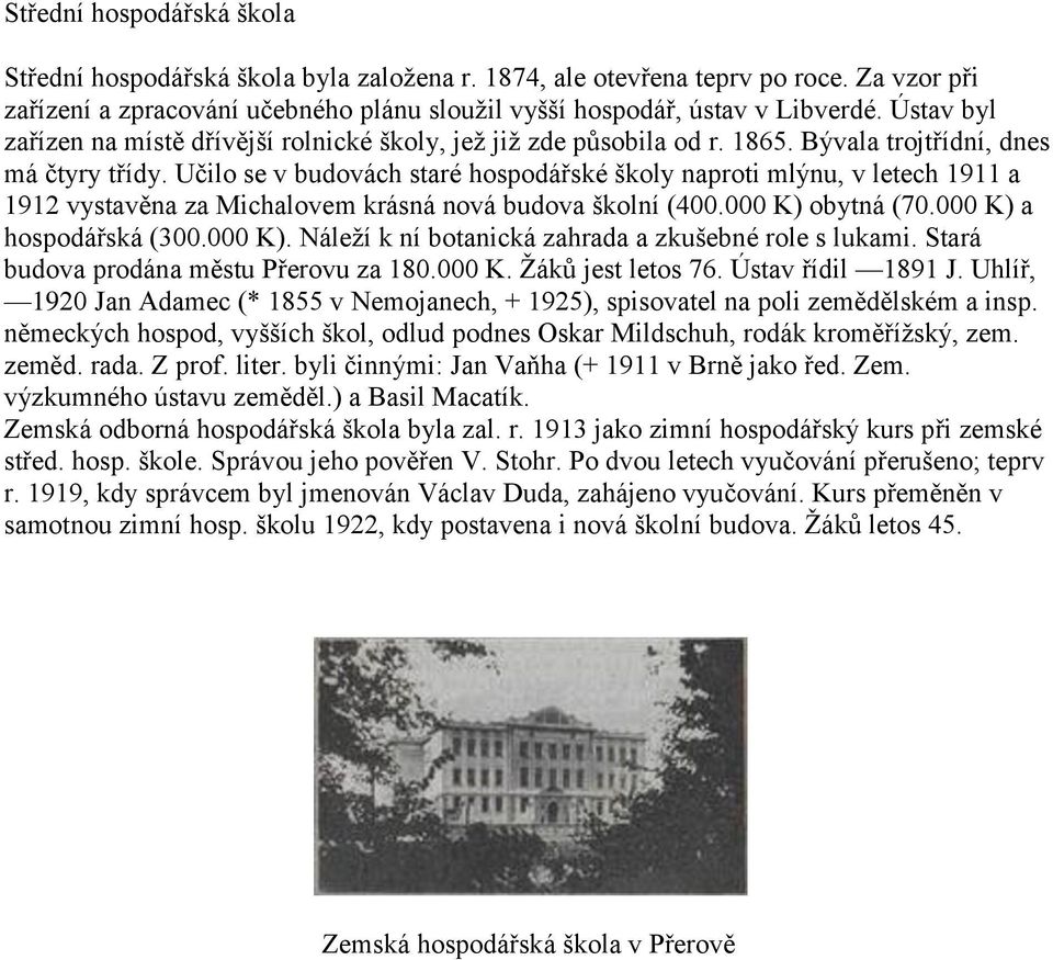 Učilo se v budovách staré hospodářské školy naproti mlýnu, v letech 1911 a 1912 vystavěna za Michalovem krásná nová budova školní (400.000 K) obytná (70.000 K) a hospodářská (300.000 K). Náleţí k ní botanická zahrada a zkušebné role s lukami.