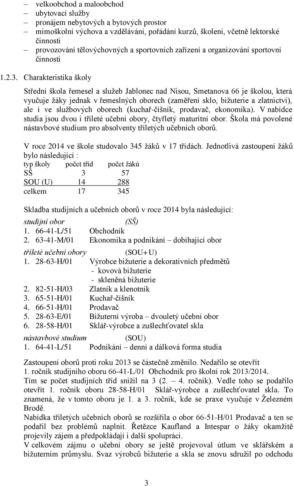 Charakteristika školy Střední škola řemesel a služeb Jablonec nad Nisou, Smetanova 66 je školou, která vyučuje žáky jednak v řemeslných oborech (zaměření sklo, bižuterie a zlatnictví), ale i ve