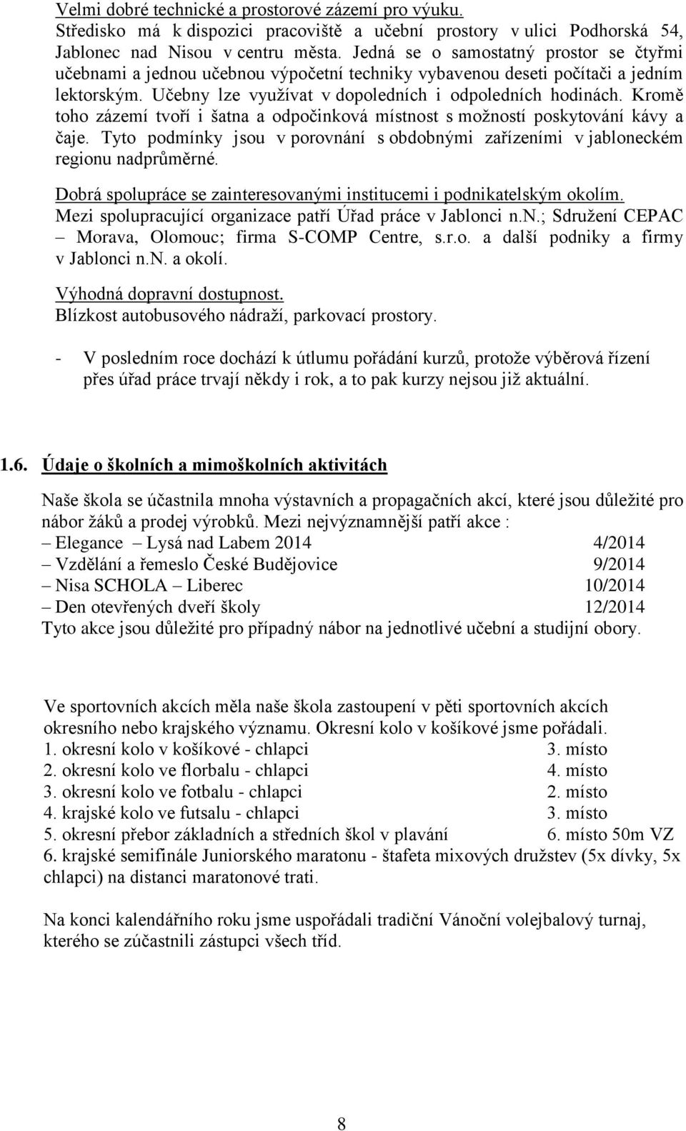 Kromě toho zázemí tvoří i šatna a odpočinková místnost s možností poskytování kávy a čaje. Tyto podmínky jsou v porovnání s obdobnými zařízeními v jabloneckém regionu nadprůměrné.