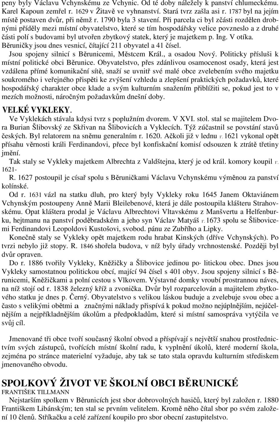 Při parcela ci byl zčásti rozdělen drobnými příděly mezi místní obyvatelstvo, které se tím hospodářsky velice povzneslo a z druhé části polí s budovami byl utvořen zbytkový statek, který je majetkem