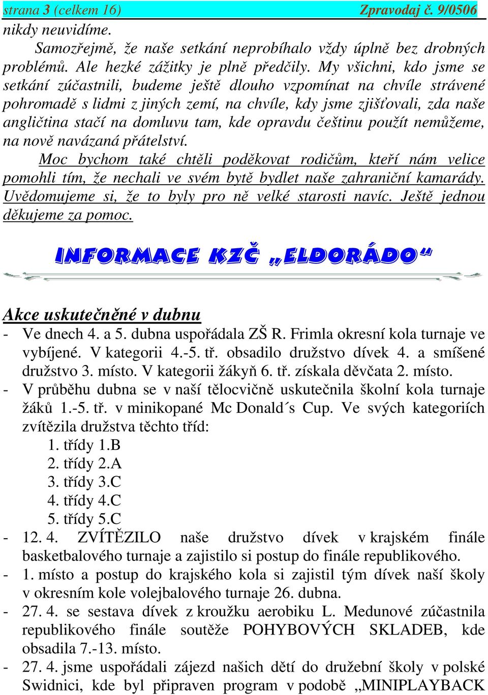 kde opravdu češtinu použít nemůžeme, na nově navázaná přátelství. Moc bychom také chtěli poděkovat rodičům, kteří nám velice pomohli tím, že nechali ve svém bytě bydlet naše zahraniční kamarády.