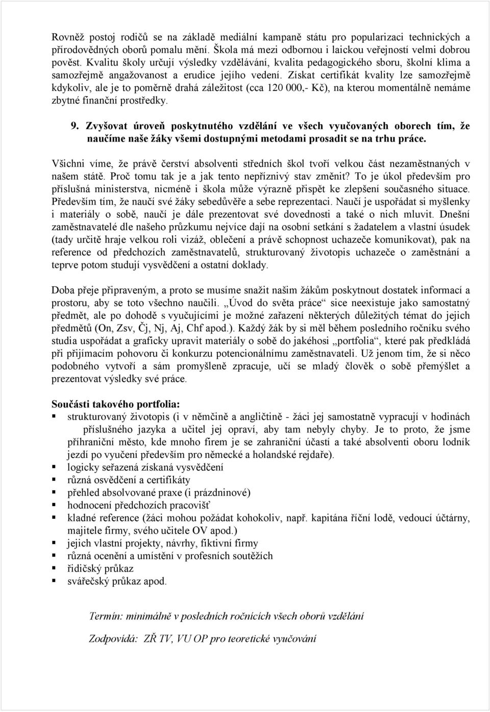 Získat certifikát kvality lze samozřejmě kdykoliv, ale je to poměrně drahá záležitost (cca 120 000,- Kč), na kterou momentálně nemáme zbytné finanční prostředky. 9.