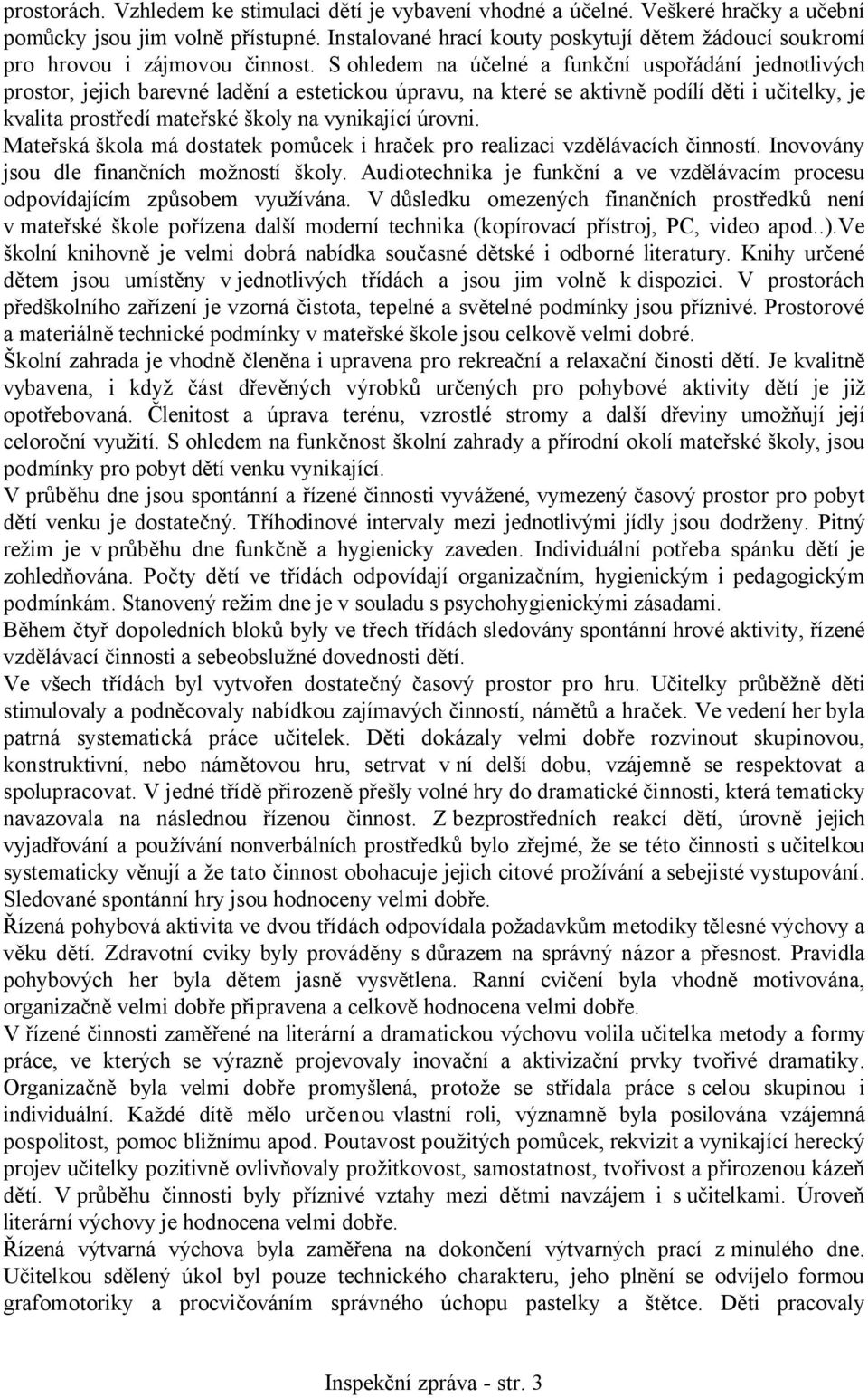 S ohledem na účelné a funkční uspořádání jednotlivých prostor, jejich barevné ladění a estetickou úpravu, na které se aktivně podílí děti i učitelky, je kvalita prostředí mateřské školy na vynikající