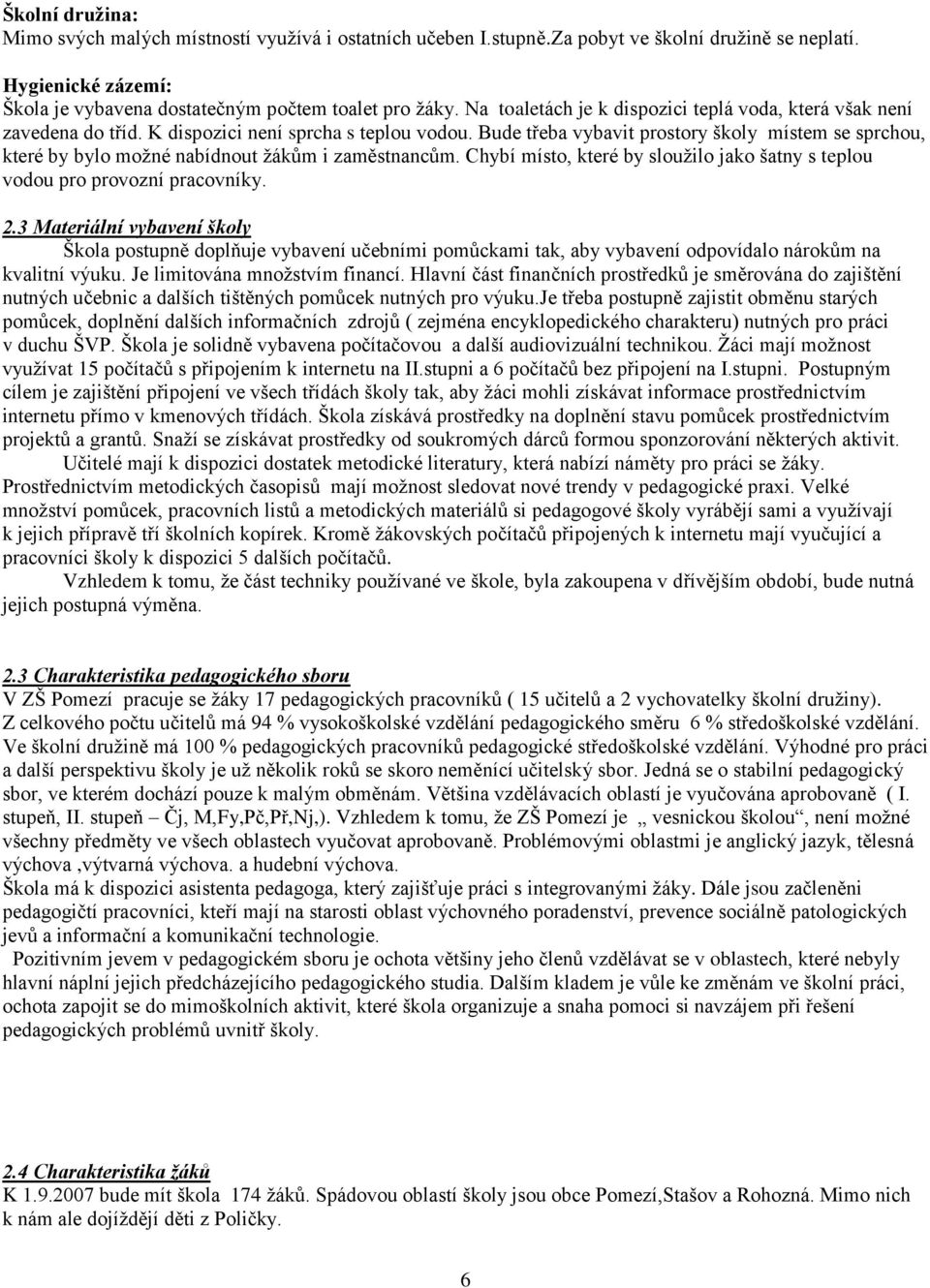 Bude třeba vybavit prostory školy místem se sprchou, které by bylo moţné nabídnout ţákům i zaměstnancům. Chybí místo, které by slouţilo jako šatny s teplou vodou pro provozní pracovníky. 2.