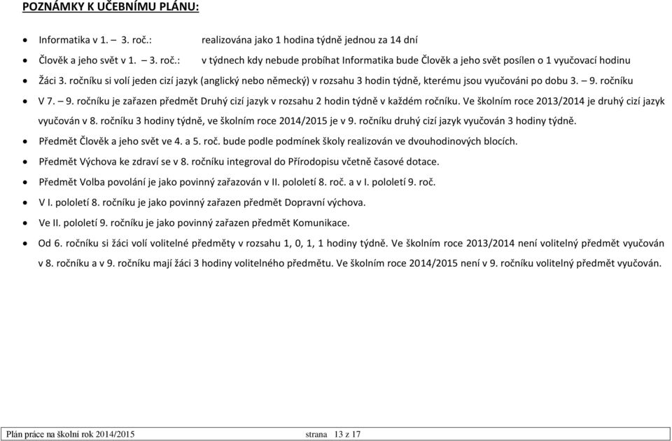 ročníku V 7. 9. ročníku je zařazen předmět Druhý cizí jazyk v rozsahu 2 hodin týdně v každém ročníku. Ve školním roce 2013/2014 je druhý cizí jazyk vyučován v 8.