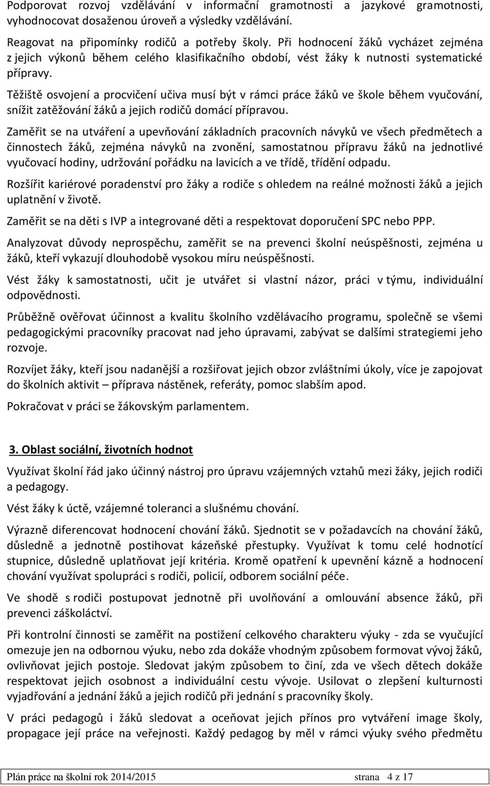 Těžiště osvojení a procvičení učiva musí být v rámci práce žáků ve škole během vyučování, snížit zatěžování žáků a jejich rodičů domácí přípravou.