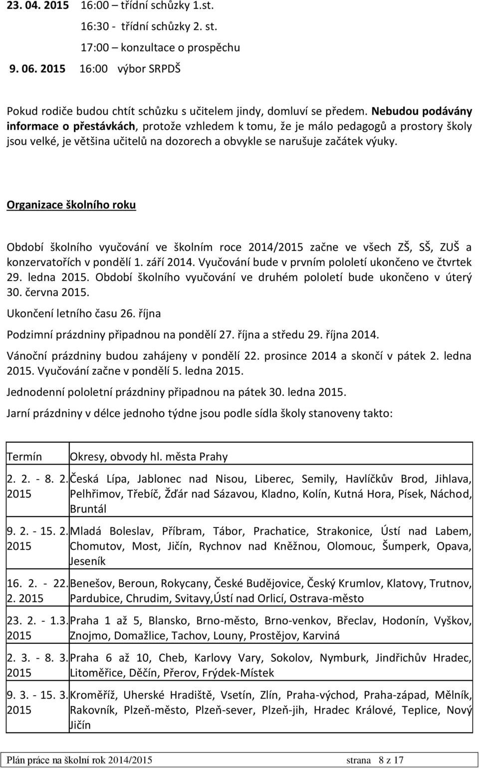 Organizace školního roku Období školního vyučování ve školním roce 2014/2015 začne ve všech ZŠ, SŠ, ZUŠ a konzervatořích v pondělí 1. září 2014.