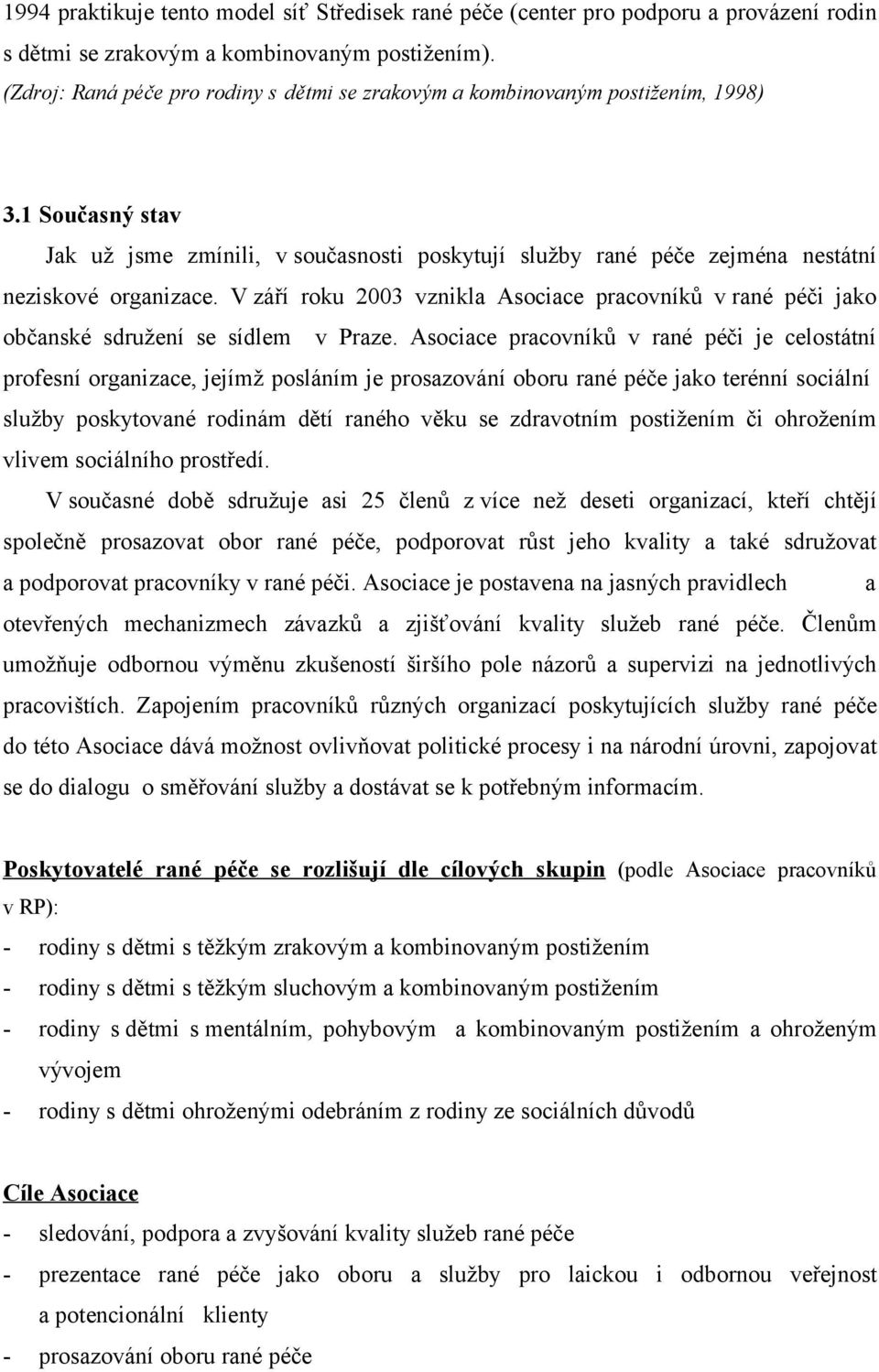 V září roku 2003 vznikla Asociace pracovníků v rané péči jako občanské sdružení se sídlem v Praze.