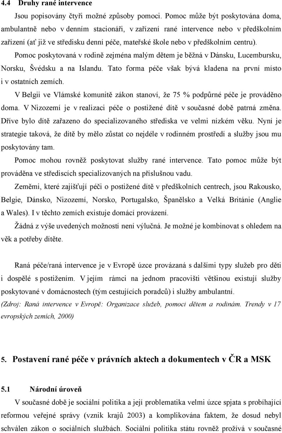 Pomoc poskytovaná v rodině zejména malým dětem je běžná v Dánsku, Lucembursku, Norsku, Švédsku a na Islandu. Tato forma péče však bývá kladena na první místo i v ostatních zemích.