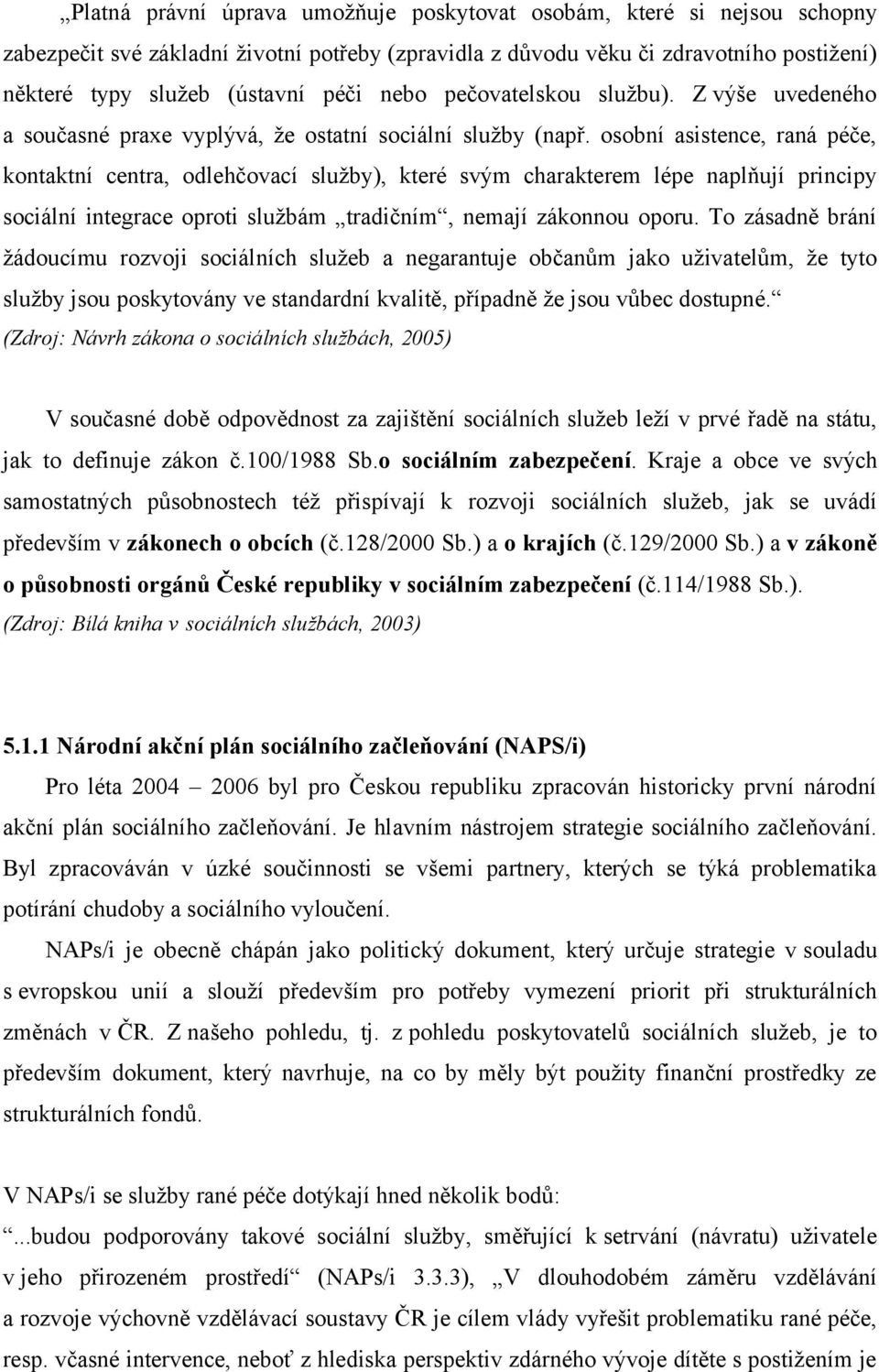 osobní asistence, raná péče, kontaktní centra, odlehčovací služby), které svým charakterem lépe naplňují principy sociální integrace oproti službám tradičním, nemají zákonnou oporu.