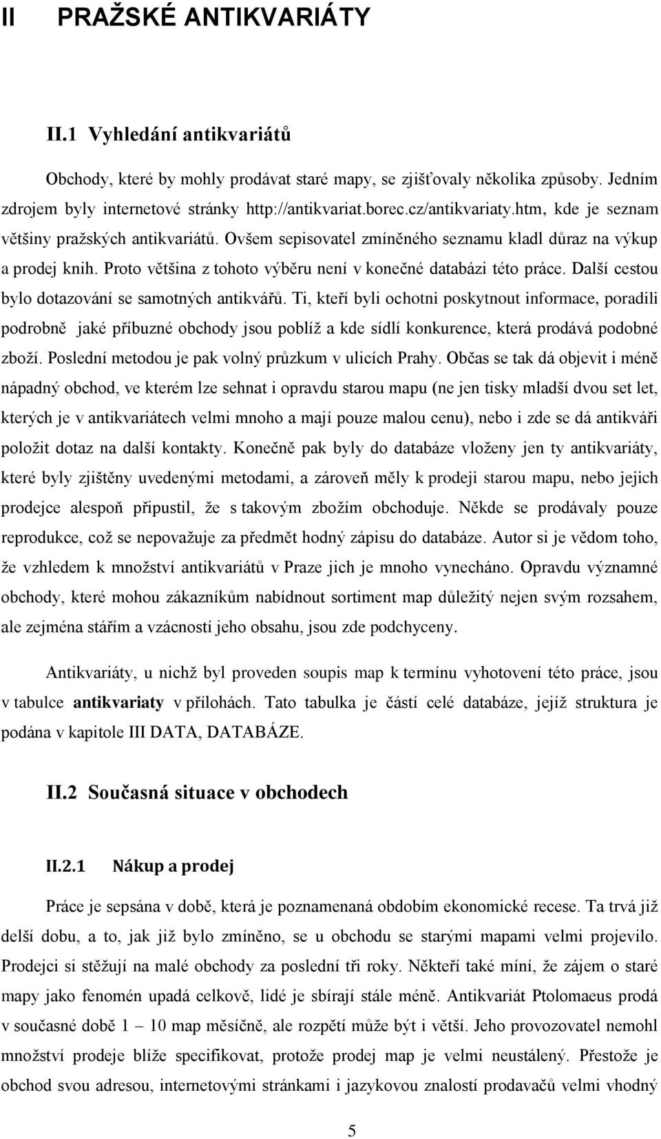 Proto většina z tohoto výběru není v konečné databázi této práce. Další cestou bylo dotazování se samotných antikvářů.