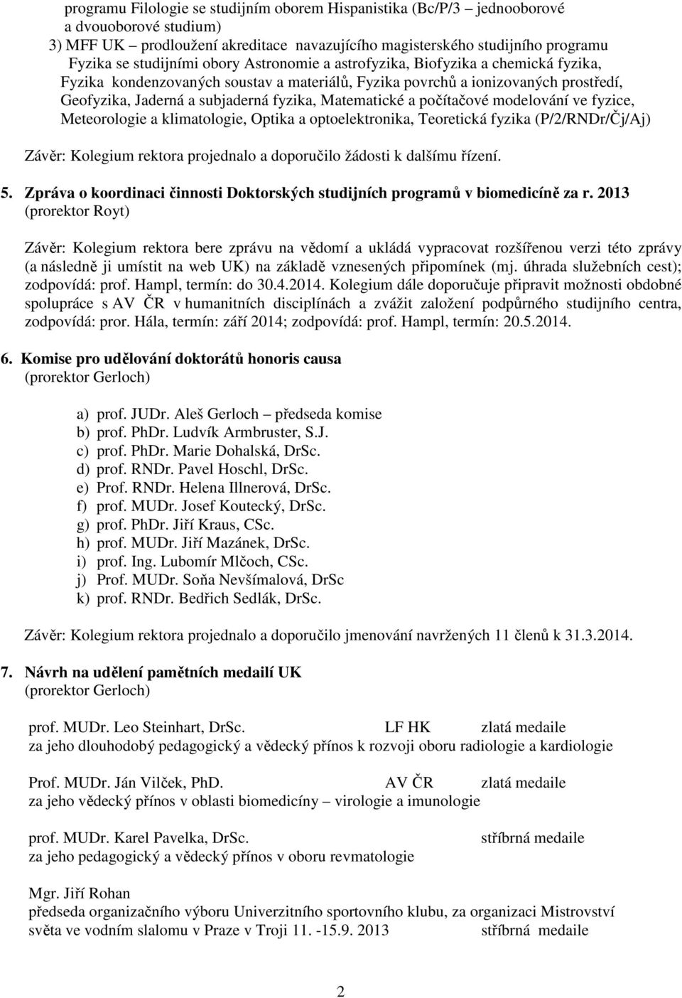 počítačové modelování ve fyzice, Meteorologie a klimatologie, Optika a optoelektronika, Teoretická fyzika (P/2/RNDr/Čj/Aj) Závěr: Kolegium rektora projednalo a doporučilo žádosti k dalšímu řízení. 5.