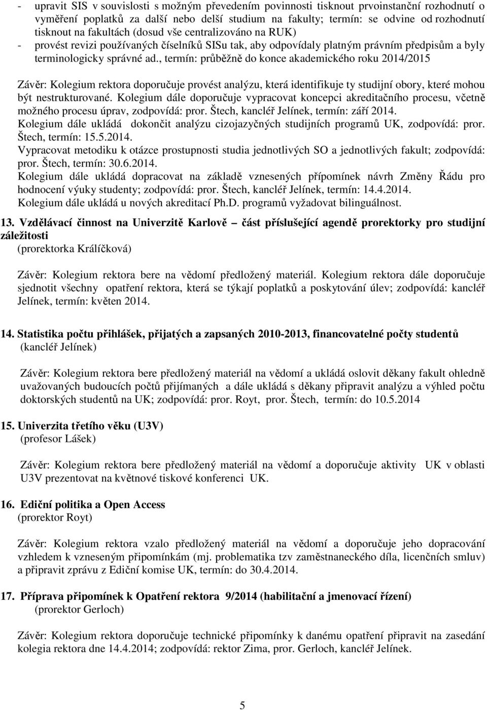 , termín: průběžně do konce akademického roku 2014/2015 Závěr: Kolegium rektora doporučuje provést analýzu, která identifikuje ty studijní obory, které mohou být nestrukturované.