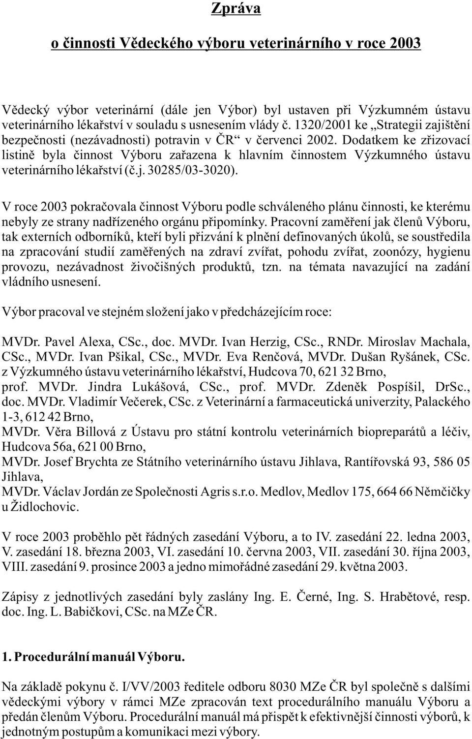 Dodatkem ke zøizovací listinì byla èinnost Výboru zaøazena k hlavním èinnostem Výzkumného ústavu veterinárního lékaøství (è.j. 30285/03-3020).