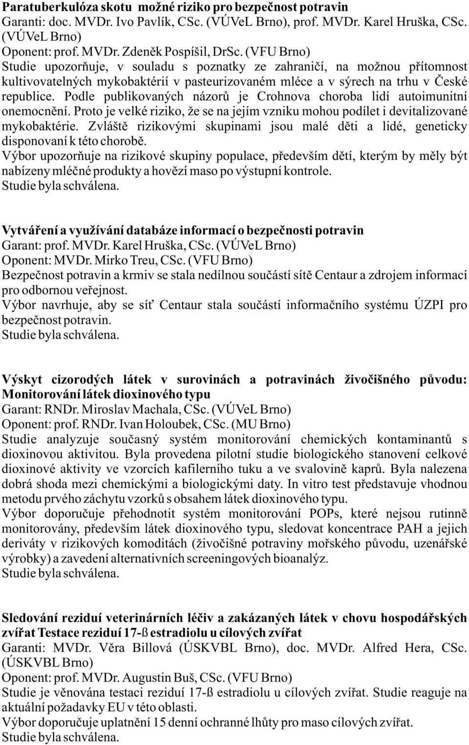 Podle publikovaných názorù je Crohnova choroba lidí autoimunitní onemocnìní. Proto je velké riziko, že se na jejím vzniku mohou podílet i devitalizované mykobaktérie.