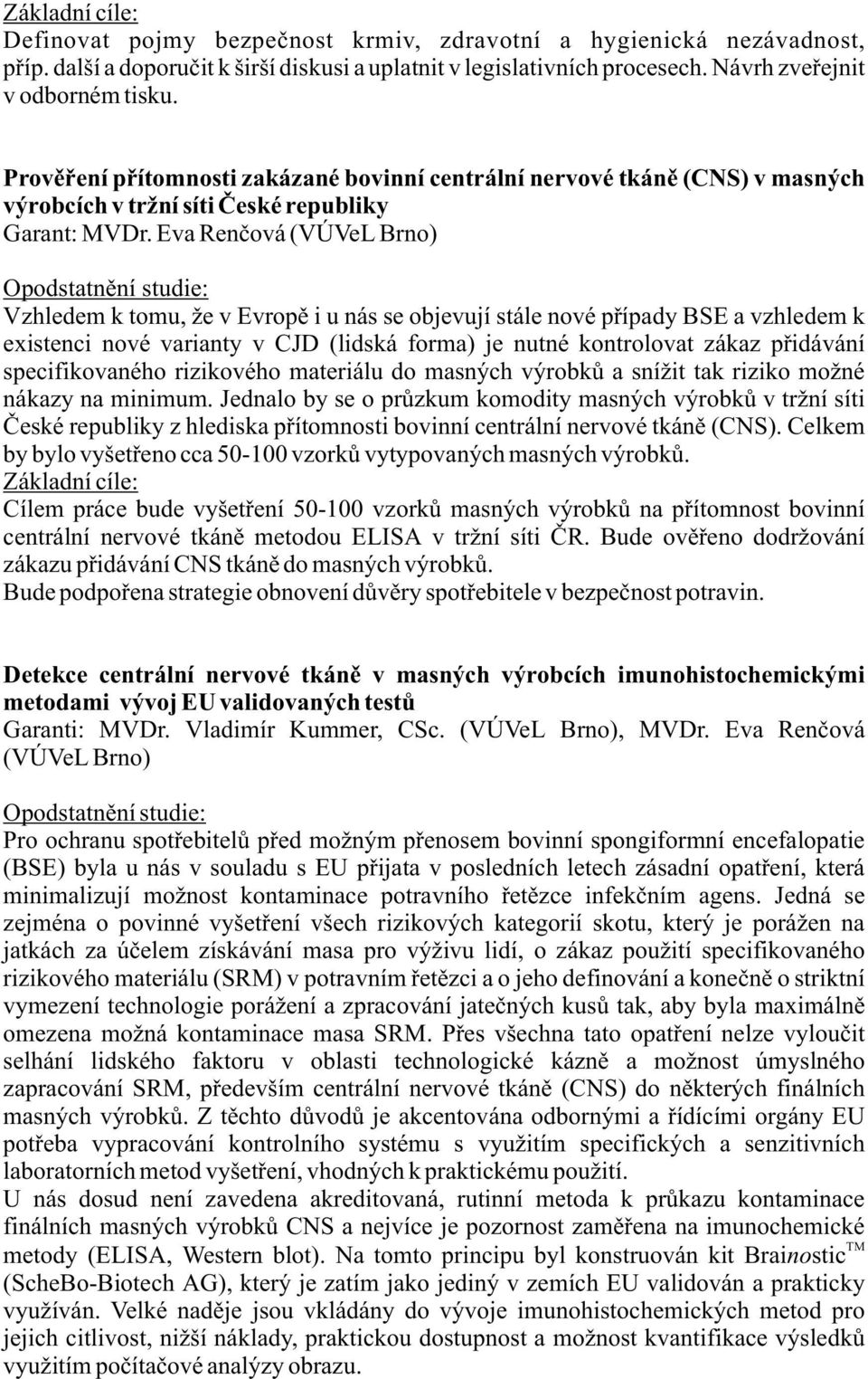 Eva Renèová (VÚVeL Brno) Vzhledem k tomu, že v Evropì i u nás se objevují stále nové pøípady BSE a vzhledem k existenci nové varianty v CJD (lidská forma) je nutné kontrolovat zákaz pøidávání