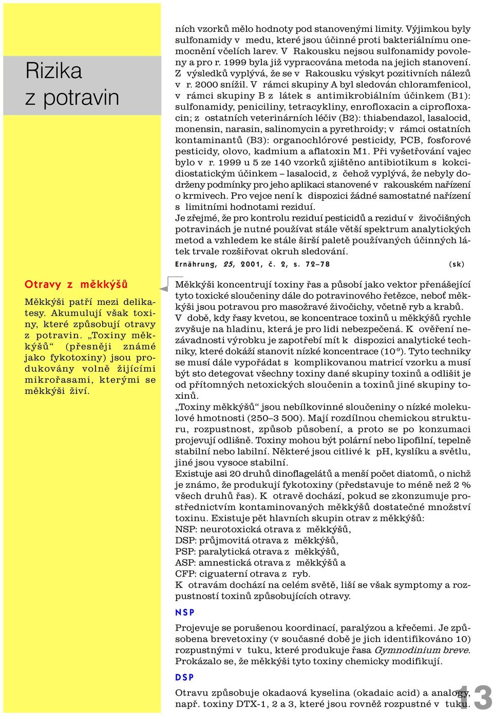 Výjimkou byly sulfonamidy v medu, které jsou úèinné proti bakteriálnímu onemocnìní vèelích larev. V Rakousku nejsou sulfonamidy povoleny a pro r. 1999 byla již vypracována metoda na jejich stanovení.