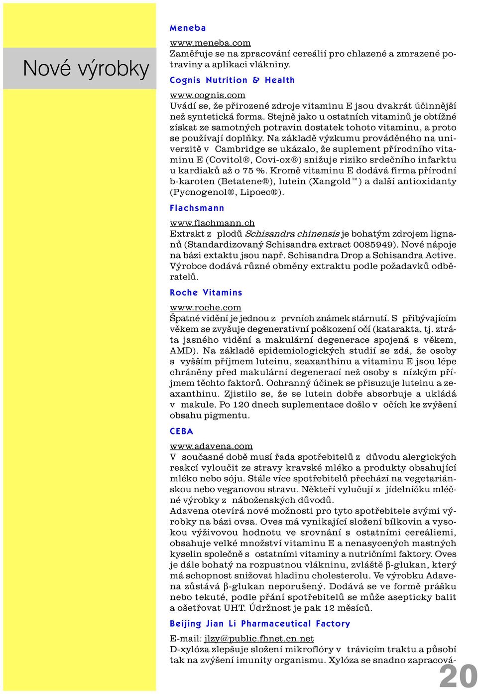 Stejnì jako u ostatních vitaminù je obtížné získat ze samotných potravin dostatek tohoto vitaminu, a proto se používají doplòky.