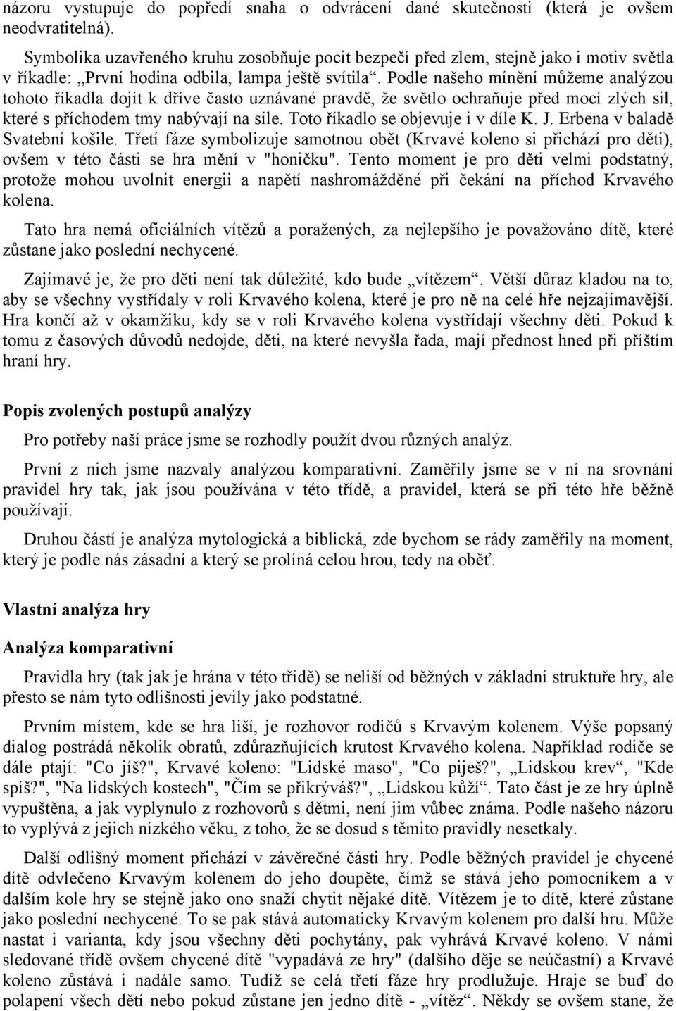 Podle našeho mínění můžeme analýzou tohoto říkadla dojít k dříve často uznávané pravdě, že světlo ochraňuje před mocí zlých sil, které s příchodem tmy nabývají na síle.