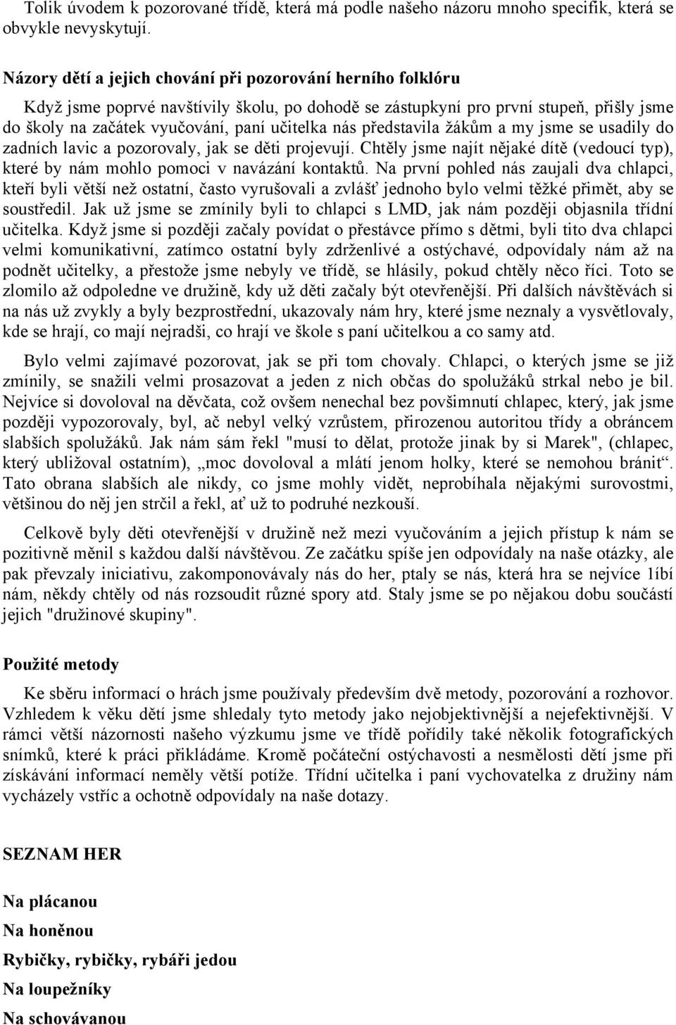 představila žákům a my jsme se usadily do zadních lavic a pozorovaly, jak se děti projevují. Chtěly jsme najít nějaké dítě (vedoucí typ), které by nám mohlo pomoci v navázání kontaktů.