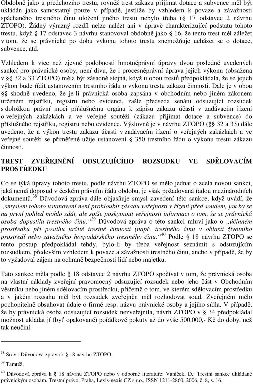 Žádný výrazný rozdíl nelze nalézt ani v úpravě charakterizující podstatu tohoto trestu, když 17 odstavec 3 návrhu stanovoval obdobně jako 16, že tento trest měl záležet v tom, že se právnické po dobu