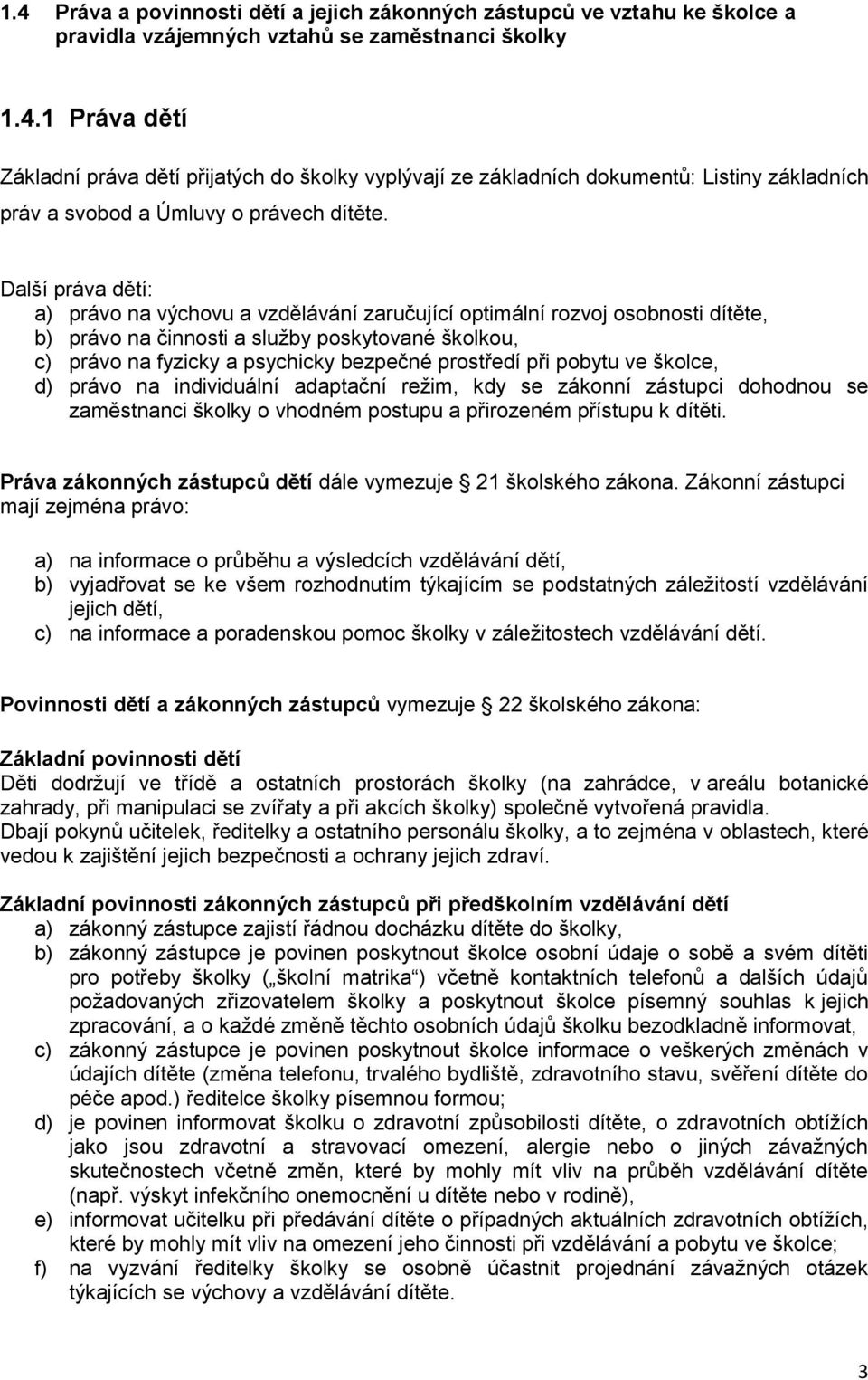 při pobytu ve školce, d) právo na individuální adaptační režim, kdy se zákonní zástupci dohodnou se zaměstnanci školky o vhodném postupu a přirozeném přístupu k dítěti.