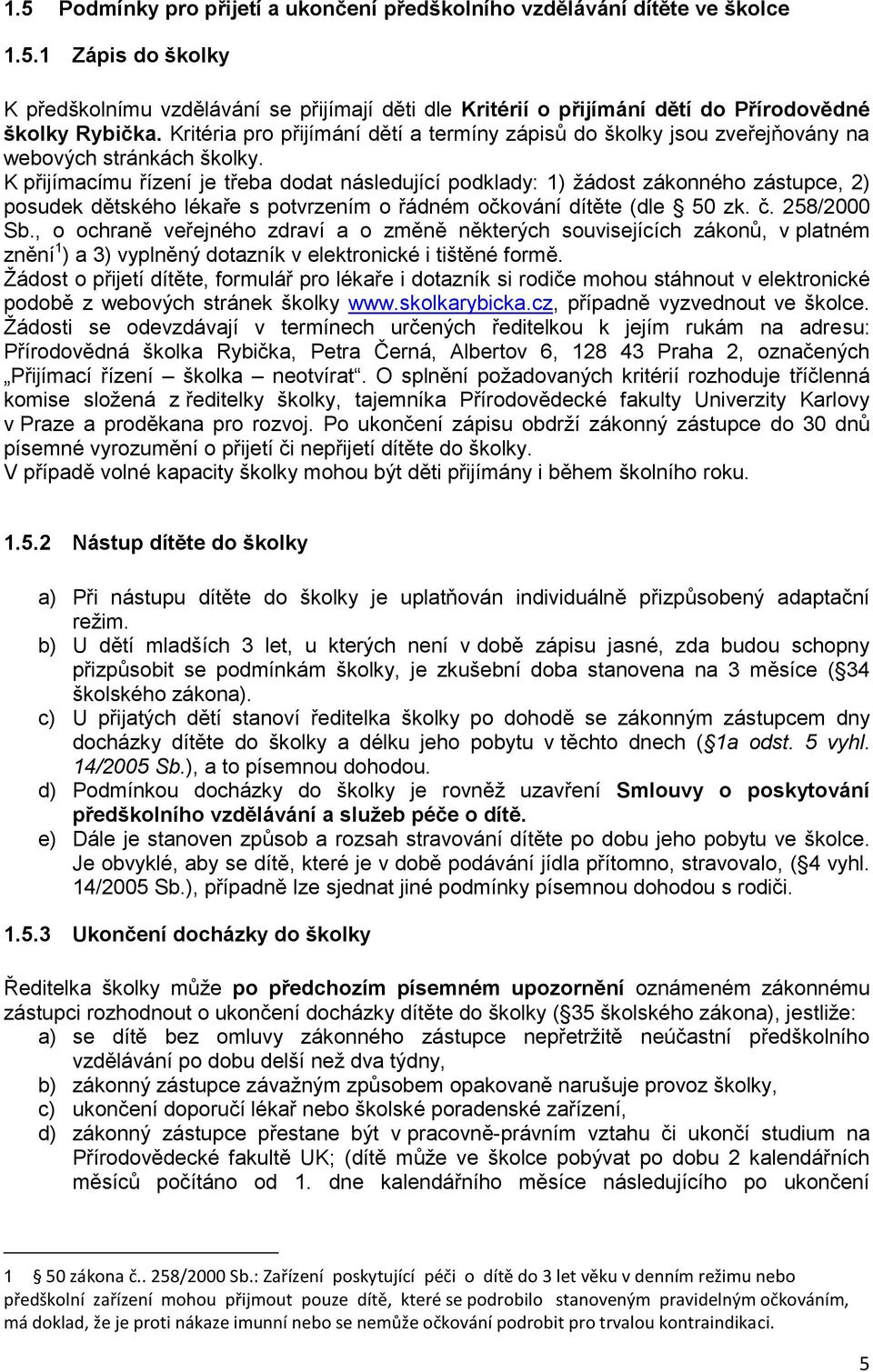 K přijímacímu řízení je třeba dodat následující podklady: 1) žádost zákonného zástupce, 2) posudek dětského lékaře s potvrzením o řádném očkování dítěte (dle 50 zk. č. 258/2000 Sb.