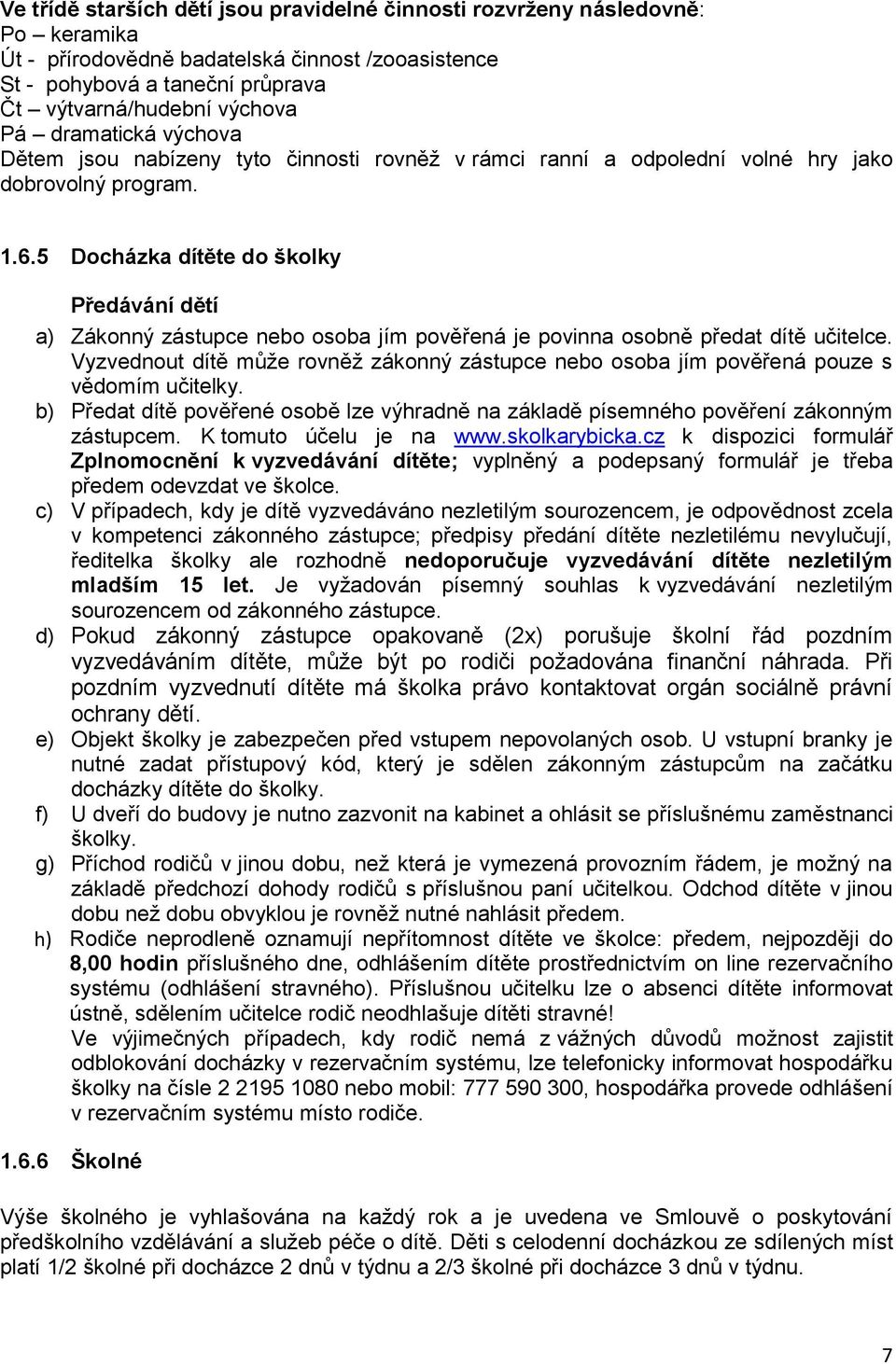 5 Docházka dítěte do školky Předávání dětí a) Zákonný zástupce nebo osoba jím pověřená je povinna osobně předat dítě učitelce.