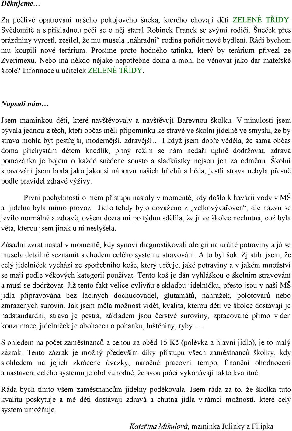 Nebo má někdo nějaké nepotřebné doma a mohl ho věnovat jako dar mateřské škole? Informace u učitelek ZELENÉ TŘÍDY. Napsali nám Jsem maminkou dětí, které navštěvovaly a navštěvují Barevnou školku.