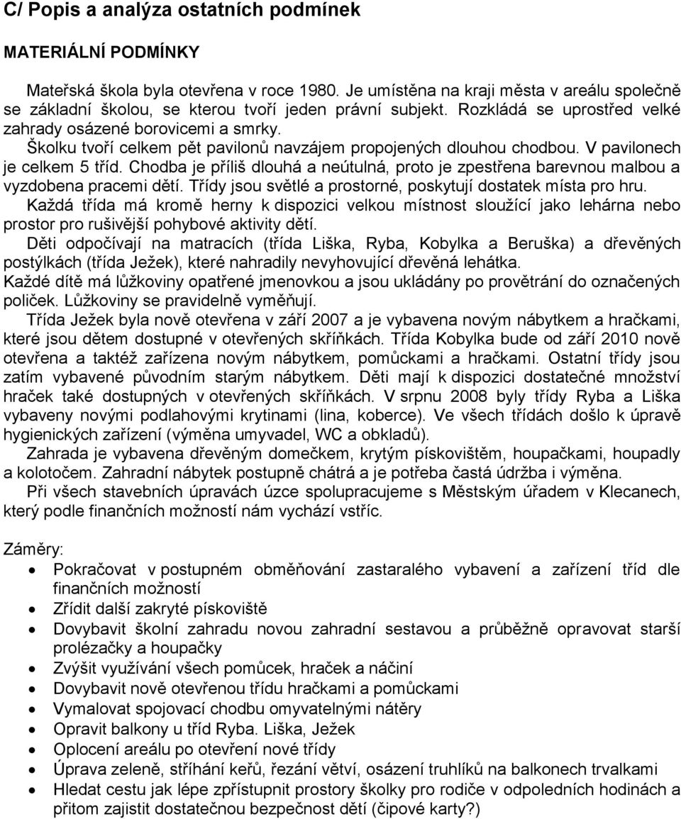 Školku tvoří celkem pět pavilonů navzájem propojených dlouhou chodbou. V pavilonech je celkem 5 tříd. Chodba je příliš dlouhá a neútulná, proto je zpestřena barevnou malbou a vyzdobena pracemi dětí.