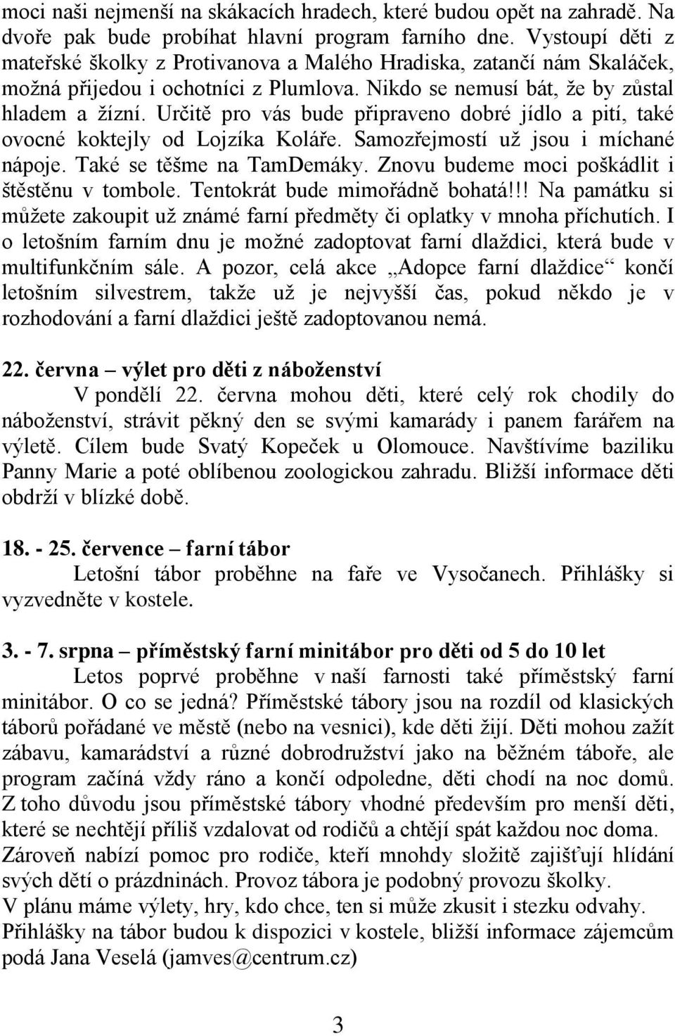 Určitě pro vás bude připraveno dobré jídlo a pití, také ovocné koktejly od Lojzíka Koláře. Samozřejmostí už jsou i míchané nápoje. Také se těšme na TamDemáky.