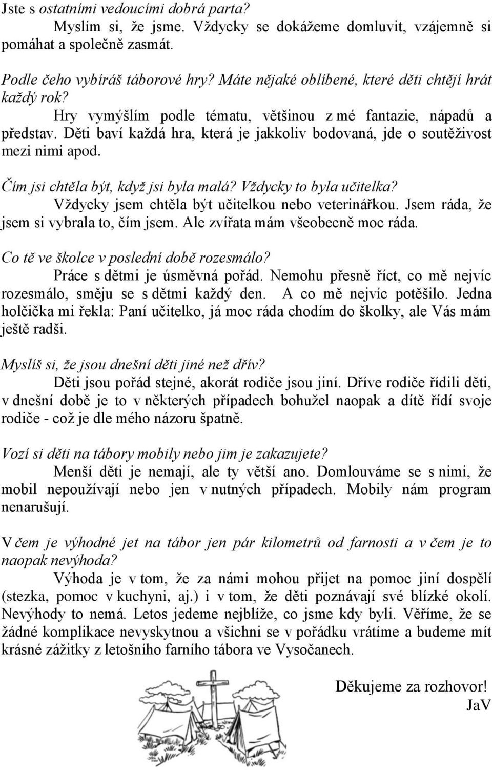 Děti baví každá hra, která je jakkoliv bodovaná, jde o soutěživost mezi nimi apod. Čím jsi chtěla být, když jsi byla malá? Vždycky to byla učitelka?