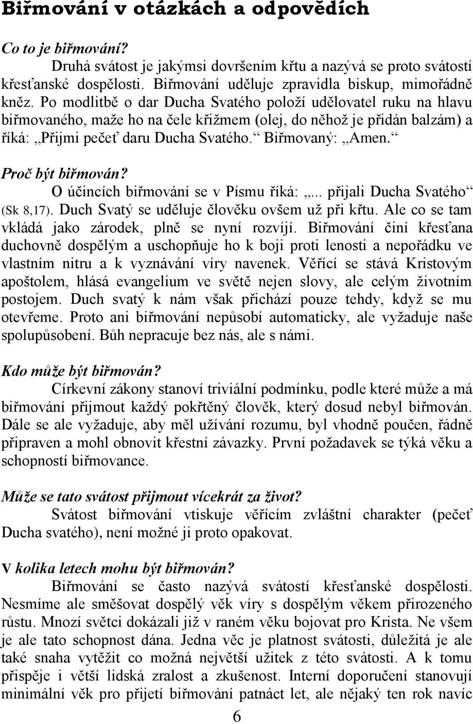 Proč být biřmován? O účincích biřmování se v Písmu říká:... přijali Ducha Svatého (Sk 8,17). Duch Svatý se uděluje člověku ovšem už při křtu. Ale co se tam vkládá jako zárodek, plně se nyní rozvíjí.