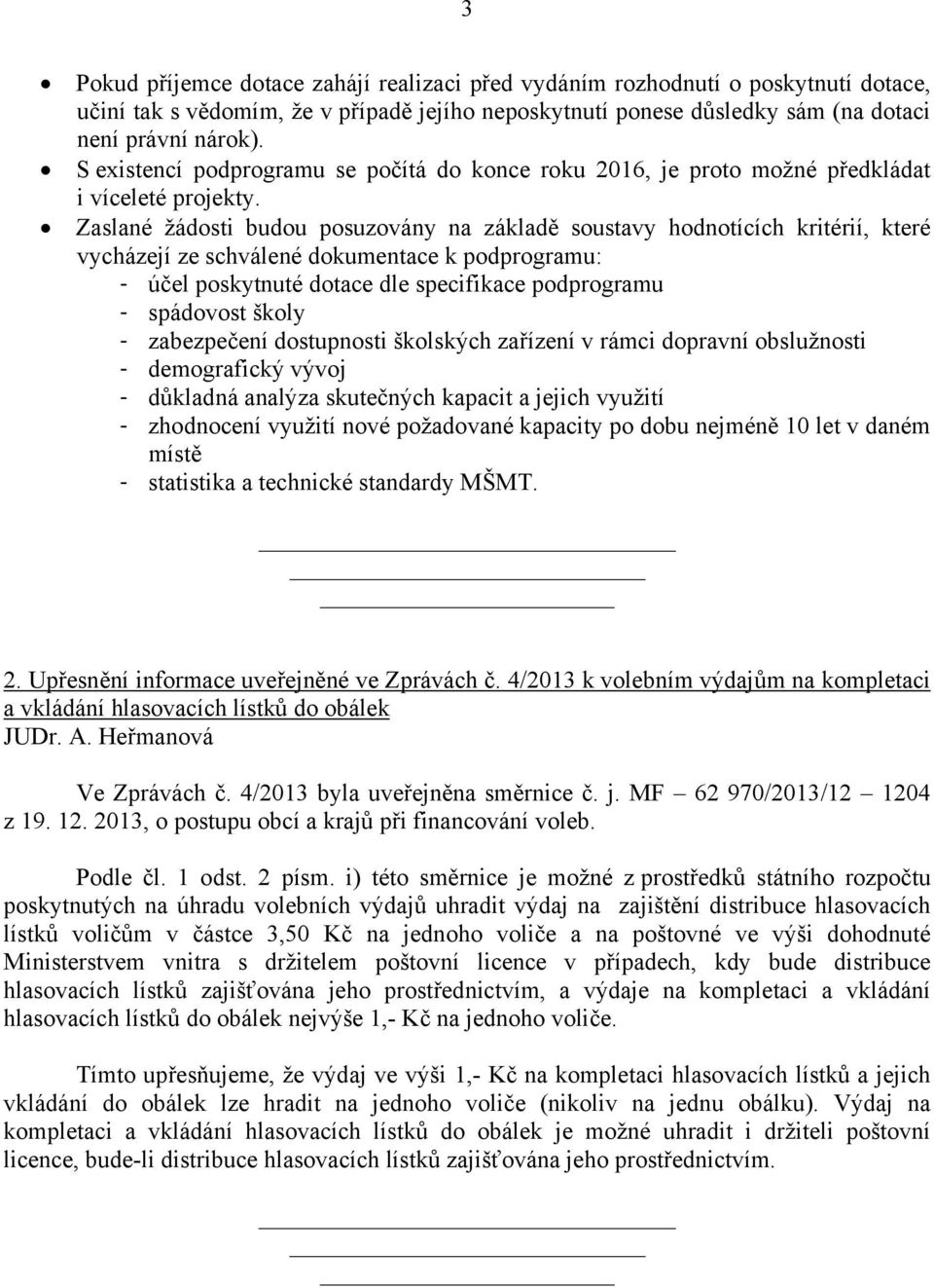 Zaslané žádosti budou posuzovány na základě soustavy hodnotících kritérií, které vycházejí ze schválené dokumentace k podprogramu: - účel poskytnuté dotace dle specifikace podprogramu - spádovost