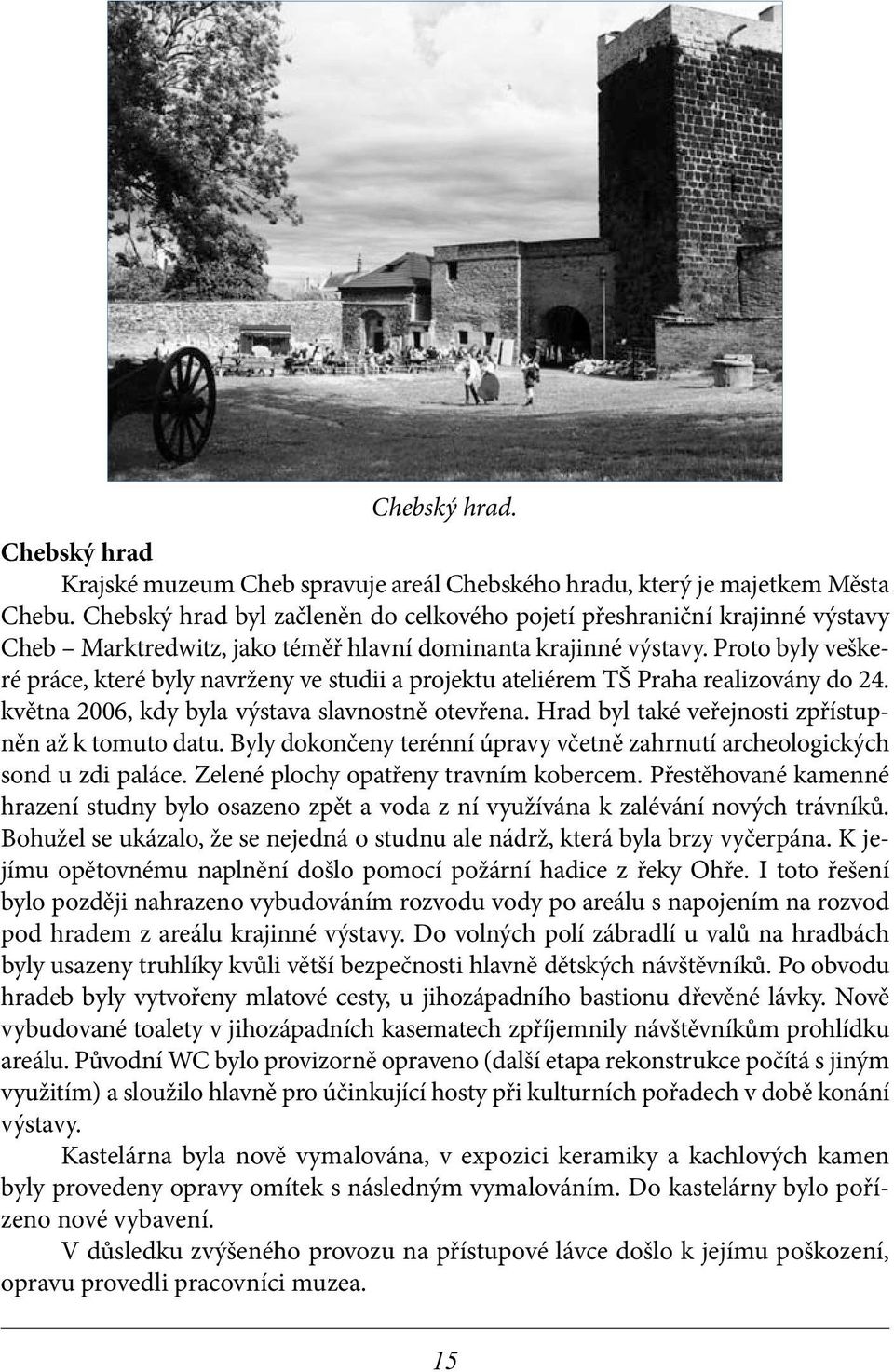 Proto byly veškeré práce, které byly navrženy ve studii a projektu ateliérem TŠ Praha realizovány do 24. května 2006, kdy byla výstava slavnostně otevřena.