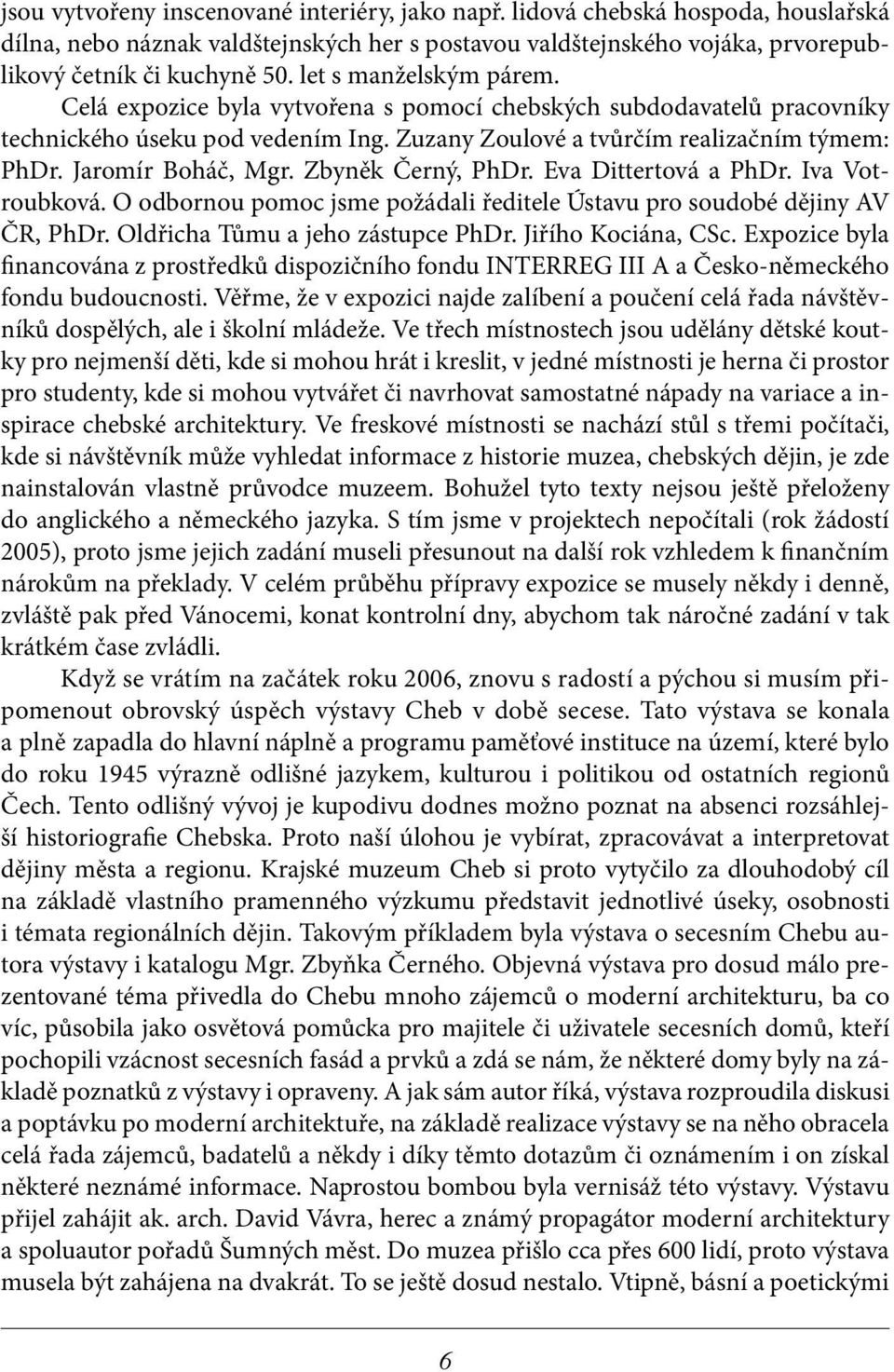 Jaromír Boháč, Mgr. Zbyněk Černý, PhDr. Eva Dittertová a PhDr. Iva Votroubková. O odbornou pomoc jsme požádali ředitele Ústavu pro soudobé dějiny AV ČR, PhDr. Oldřicha Tůmu a jeho zástupce PhDr.