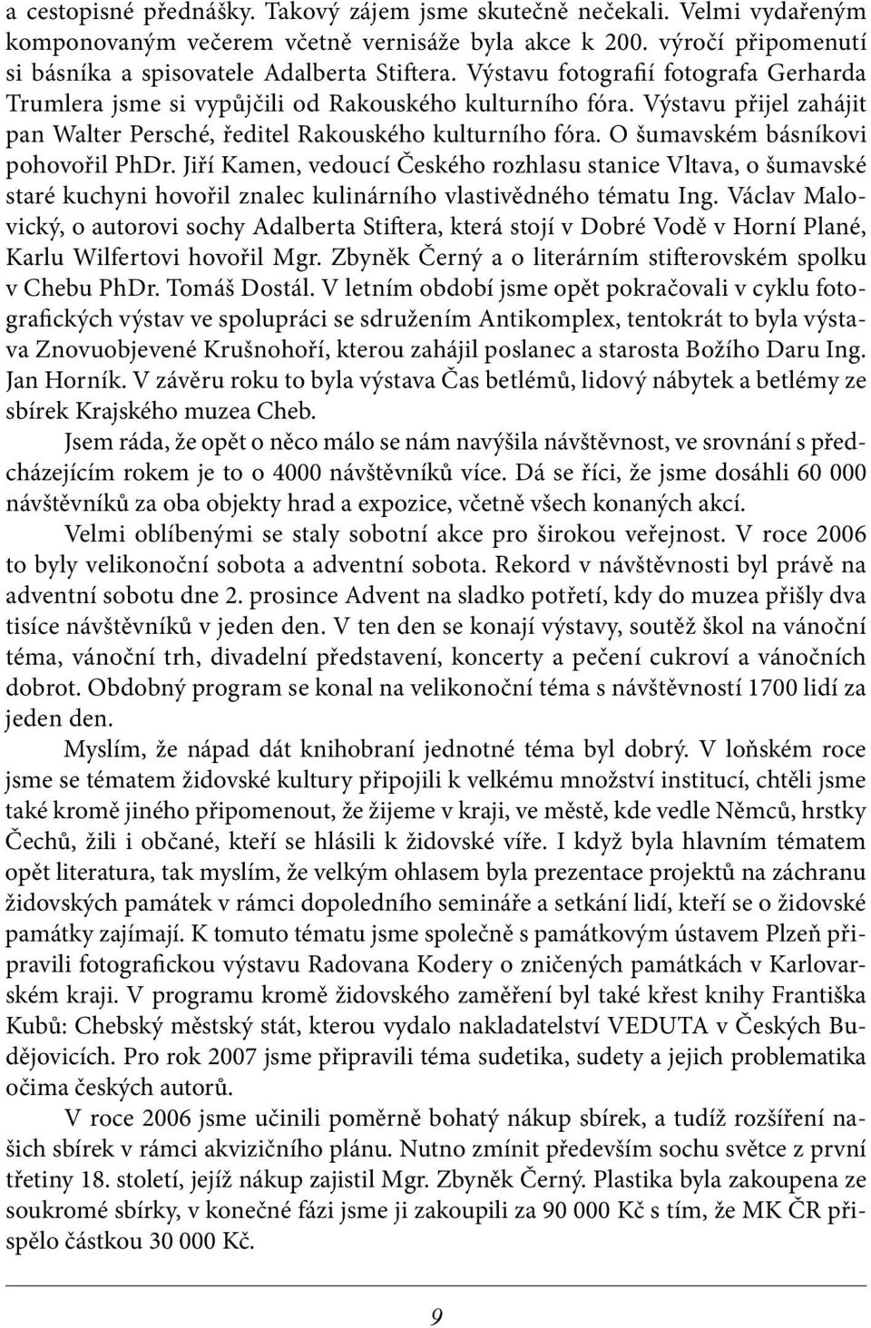 O šumavském básníkovi pohovořil PhDr. Jiří Kamen, vedoucí Českého rozhlasu stanice Vltava, o šumavské staré kuchyni hovořil znalec kulinárního vlastivědného tématu Ing.