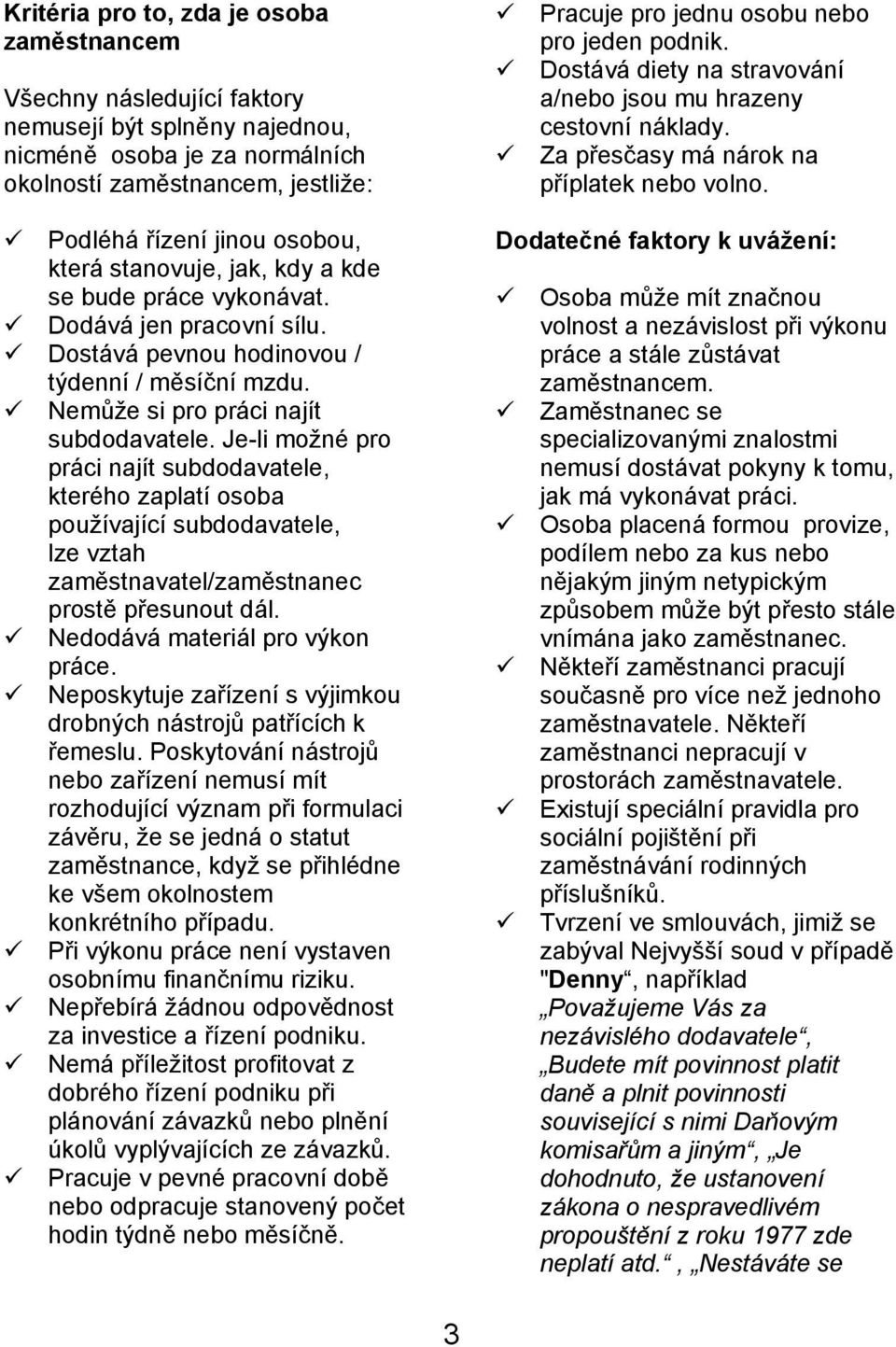 Je-li možné pro práci najít subdodavatele, kterého zaplatí osoba používající subdodavatele, lze vztah zaměstnavatel/zaměstnanec prostě přesunout dál. Nedodává materiál pro výkon práce.