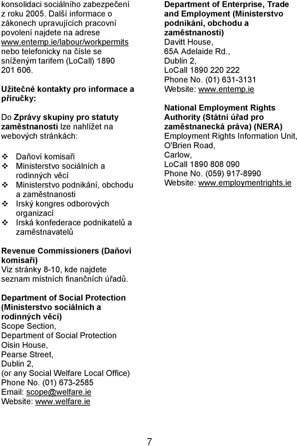 Užitečné kontakty pro informace a příručky: Do Zprávy skupiny pro statuty zaměstnanosti lze nahlížet na webových stránkách: Daňoví komisaři Ministerstvo sociálních a rodinných věcí Ministerstvo