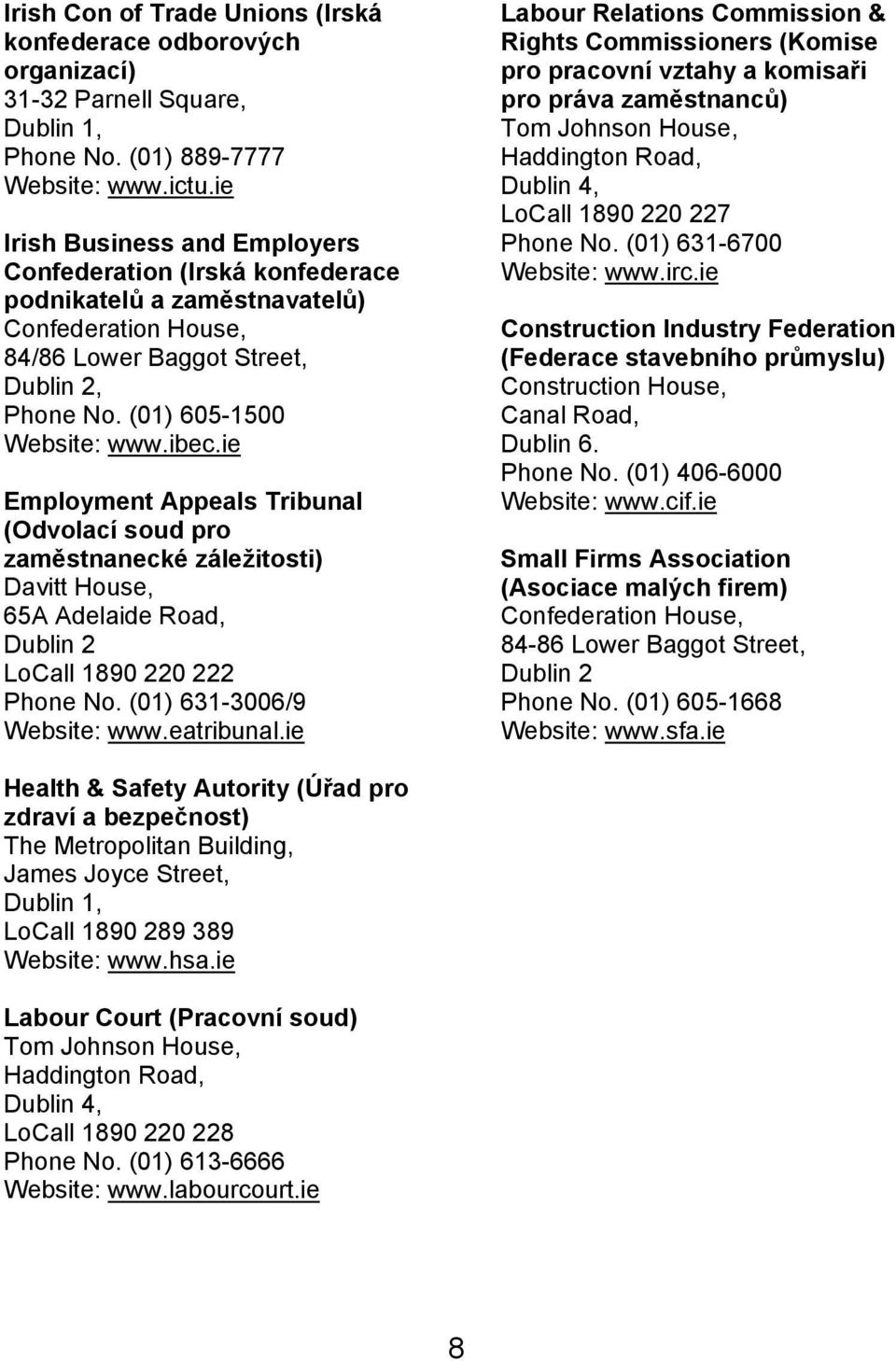 ie Employment Appeals Tribunal (Odvolací soud pro zaměstnanecké záležitosti) Davitt House, 65A Adelaide Road, Dublin 2 LoCall 1890 220 222 Phone No. (01) 631-3006/9 Website: www.eatribunal.