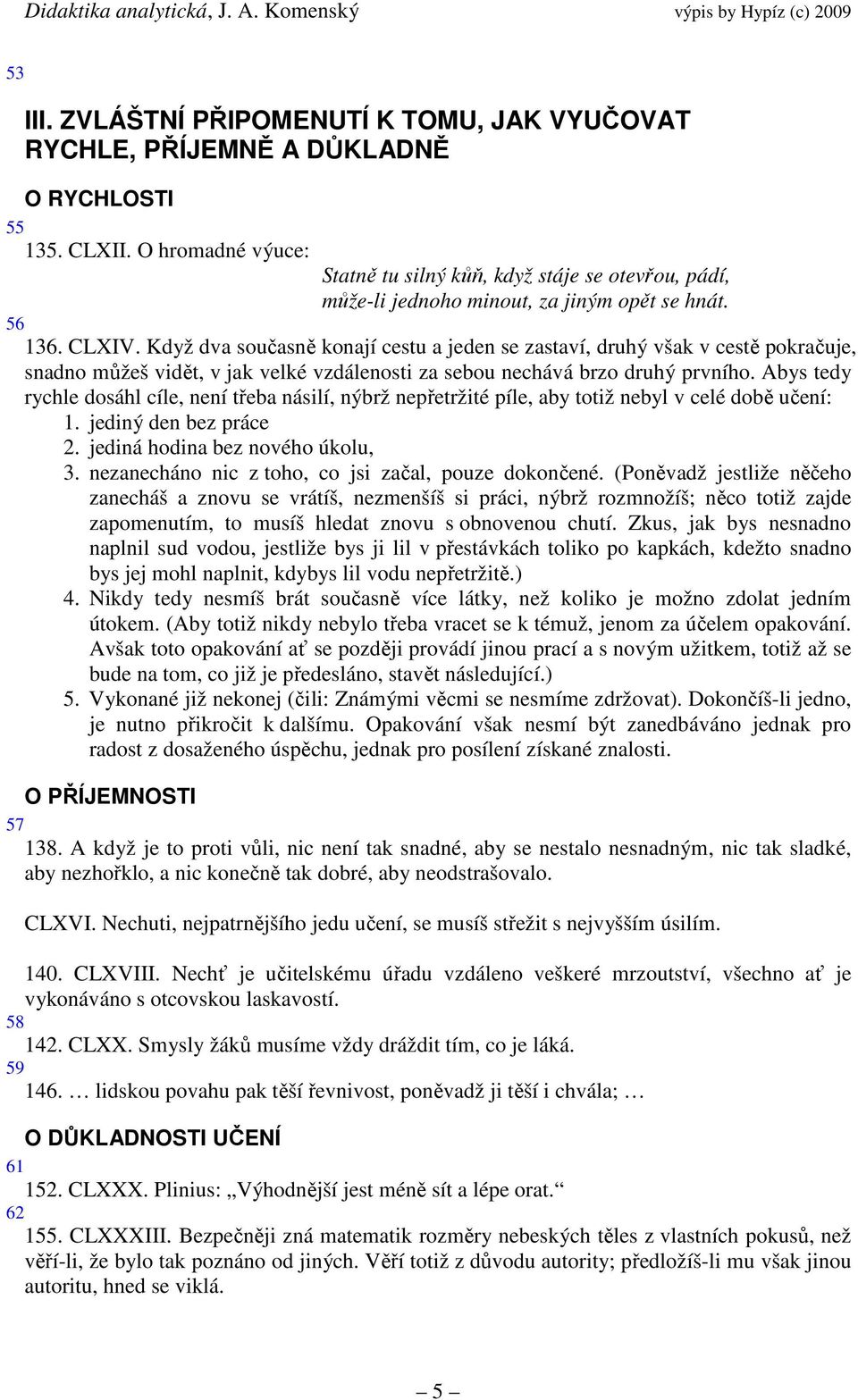 Když dva současně konají cestu a jeden se zastaví, druhý však v cestě pokračuje, snadno můžeš vidět, v jak velké vzdálenosti za sebou nechává brzo druhý prvního.