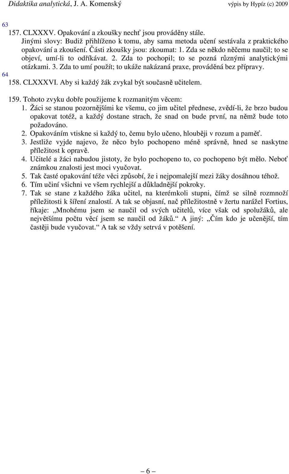 Zda to umí použít; to ukáže nakázaná praxe, prováděná bez přípravy. 64 158. CLXXXVI. Aby si každý žák zvykal být současně učitelem. 159. Tohoto zvyku dobře použijeme k rozmanitým věcem: 1.