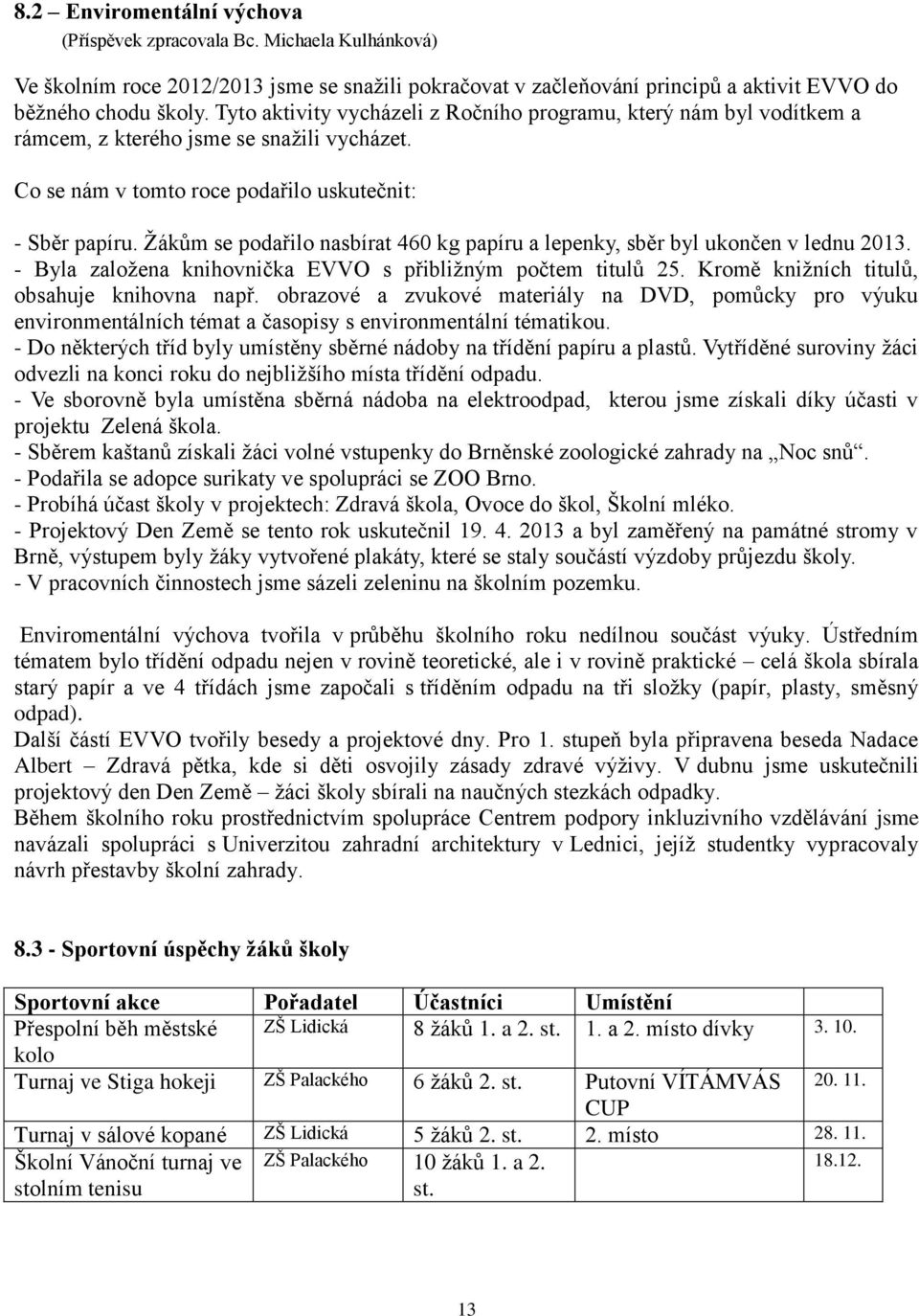 Žákům se podařilo nasbírat 460 kg papíru a lepenky, sběr byl ukončen v lednu 2013. - Byla založena knihovnička EVVO s přibližným počtem titulů 25. Kromě knižních titulů, obsahuje knihovna např.