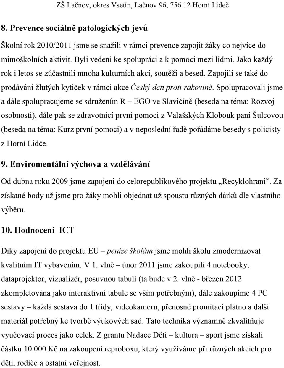 Spolupracovali jsme a dále spolupracujeme se sdruţením R EGO ve Slavičíně (beseda na téma: Rozvoj osobnosti), dále pak se zdravotnicí první pomoci z Valašských Klobouk paní Šulcovou (beseda na téma: