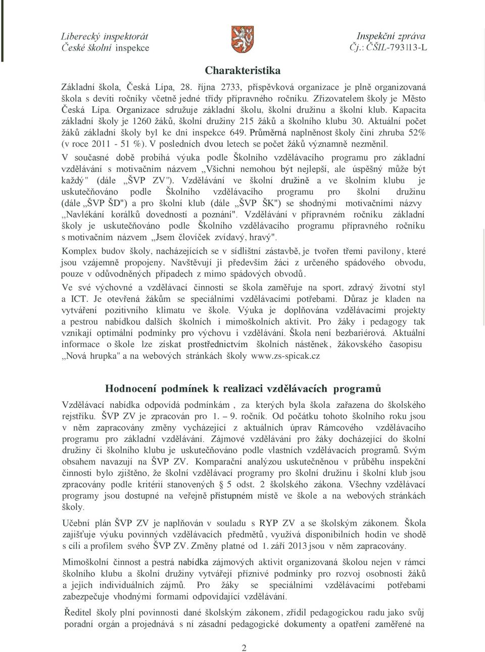 Aktuální počet žáků základní školy byl ke dni inspekce 649. Průměrná naplněnost školy činí zhruba 52% (v roce 2011-51 %). V posledních dvou letech se počet žáků významně nezměnil.