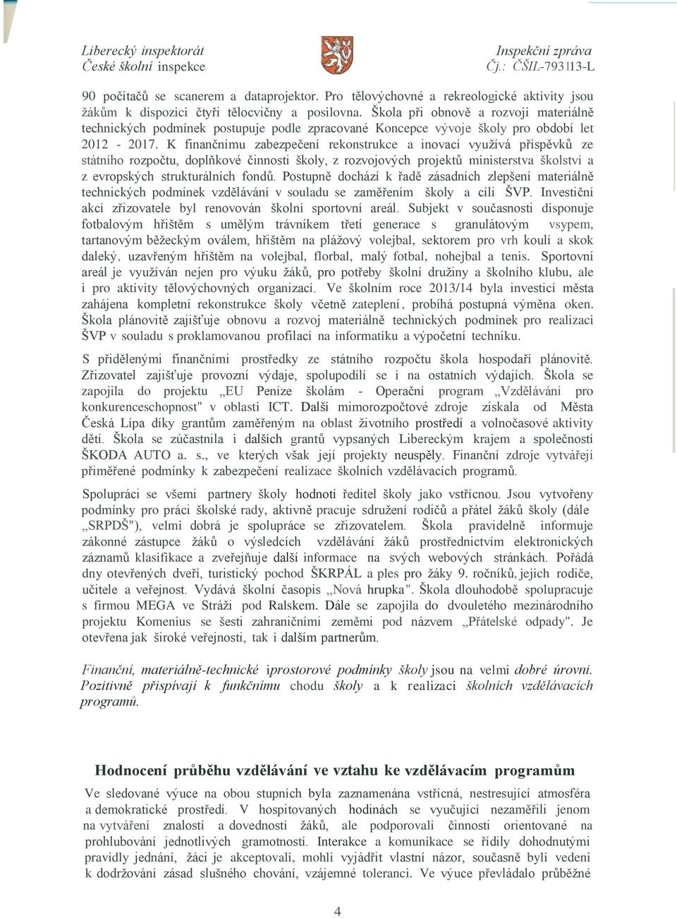 K finančnímu zabezpečení rekonstrukce a inovací využívá příspěvků ze státního rozpočtu, doplňkové činnosti školy, z rozvojových projektů ministerstva školství a z evropských strukturálních fondů.